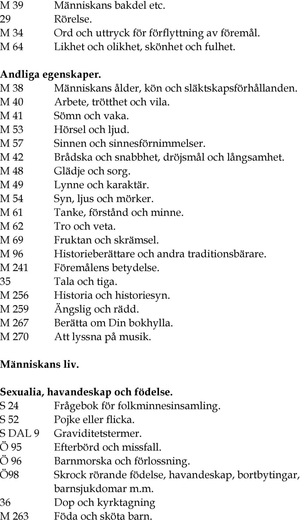 M 42 Brådska och snabbhet, dröjsmål och långsamhet. M 48 Glädje och sorg. M 49 Lynne och karaktär. M 54 Syn, ljus och mörker. M 61 Tanke, förstånd och minne. M 62 Tro och veta.