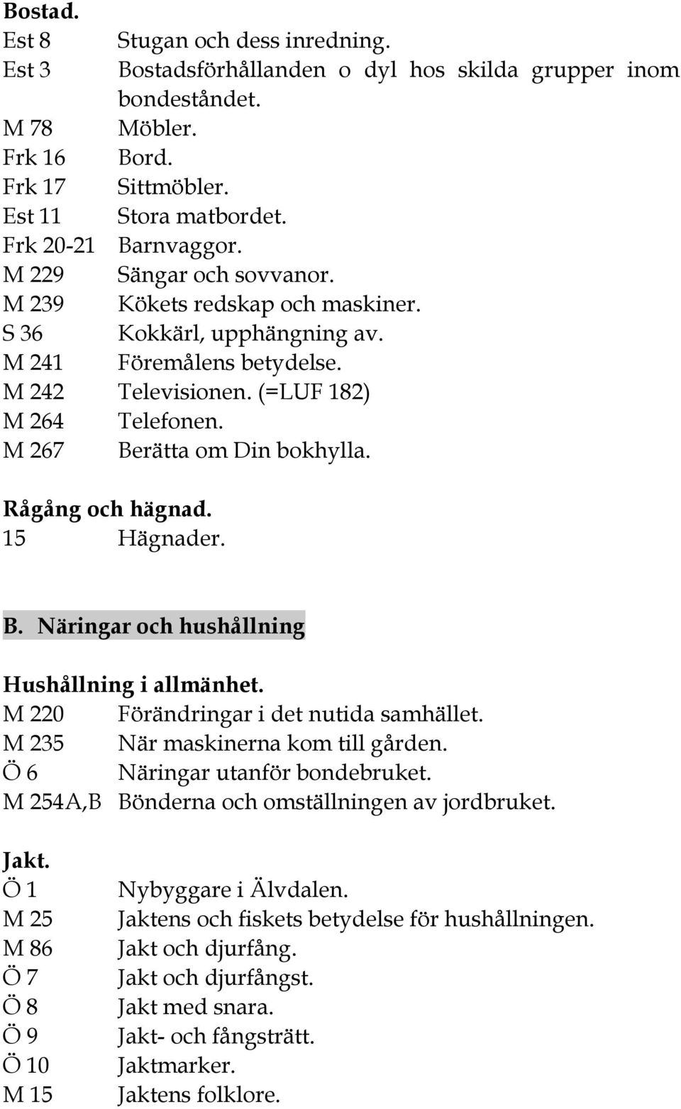 M 267 Berätta om Din bokhylla. Rågång och hägnad. 15 Hägnader. B. Näringar och hushållning Hushållning i allmänhet. M 220 Förändringar i det nutida samhället. M 235 När maskinerna kom till gården.