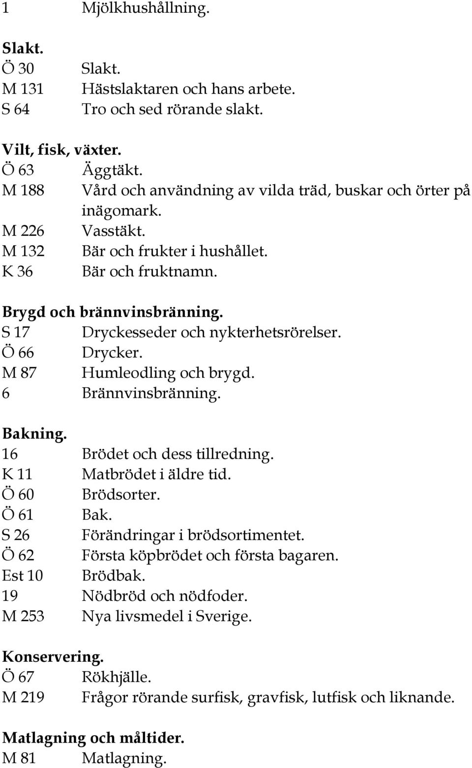 S 17 Dryckesseder och nykterhetsrörelser. Ö 66 Drycker. M 87 Humleodling och brygd. 6 Brännvinsbränning. Bakning. 16 Brödet och dess tillredning. K 11 Matbrödet i äldre tid. Ö 60 Brödsorter. Ö 61 Bak.