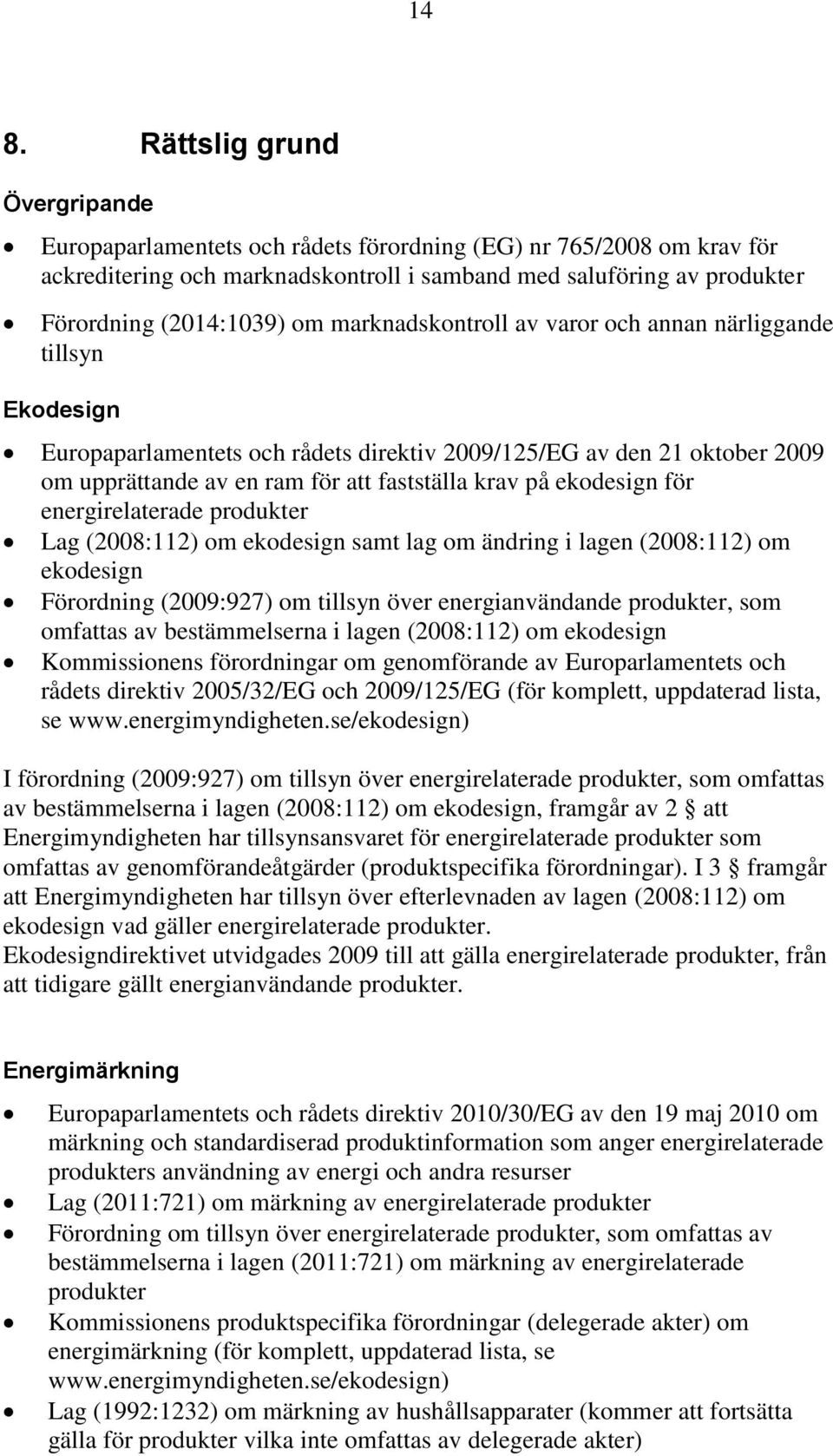 ekodesign för energirelaterade produkter Lag (2008:112) om ekodesign samt lag om ändring i lagen (2008:112) om ekodesign Förordning (2009:927) om tillsyn över energianvändande produkter, som omfattas