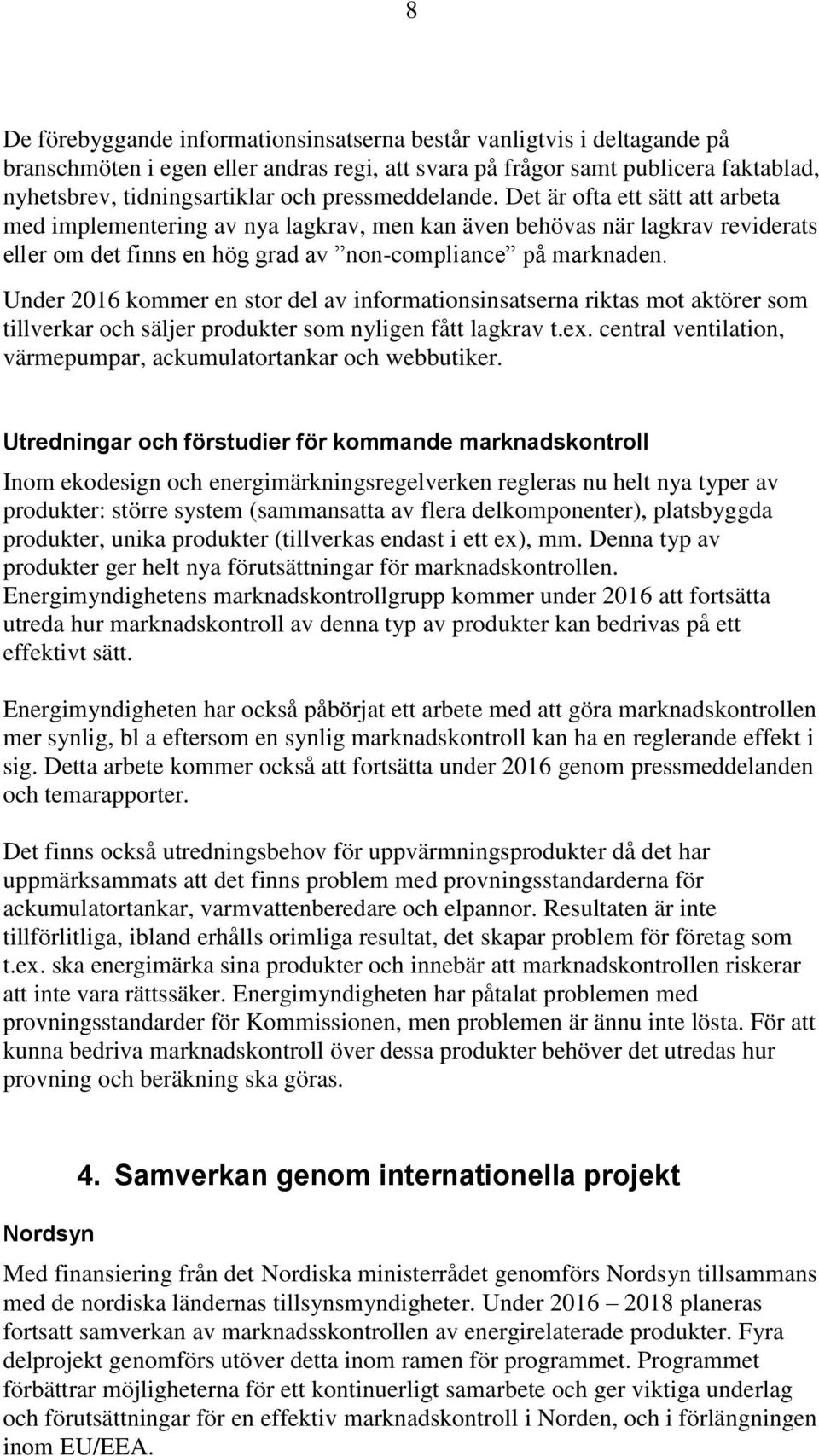 Under 2016 kommer en stor del av informationsinsatserna riktas mot aktörer som tillverkar och säljer produkter som nyligen fått lagkrav t.ex. central ventilation, värmepumpar, ackumulatortankar och.