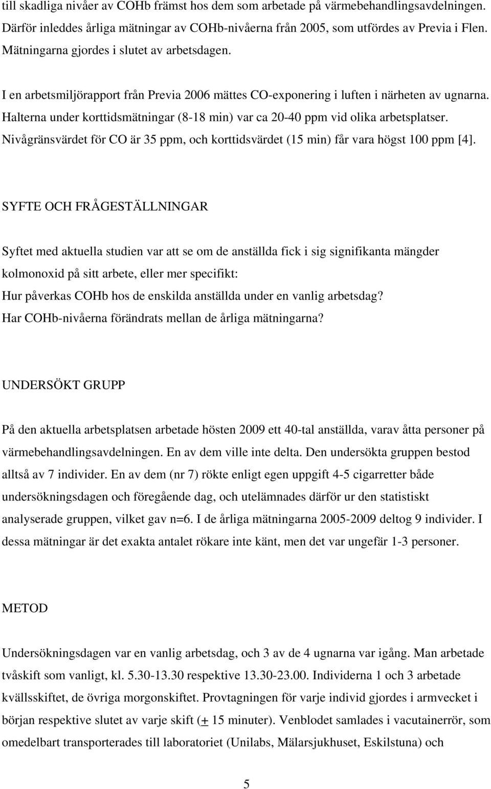 Halterna under korttidsmätningar (8-18 min) var ca 20-40 ppm vid olika arbetsplatser. Nivågränsvärdet för CO är 35 ppm, och korttidsvärdet (15 min) får vara högst 100 ppm [4].