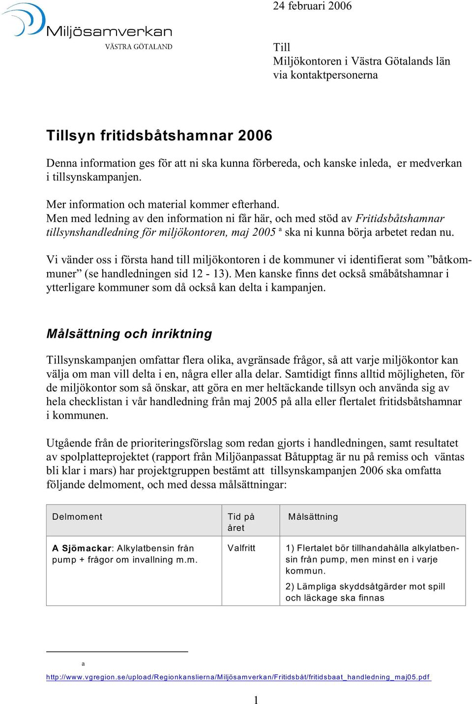 Men med ledning av den information ni får här, och med stöd av Fritidsbåtshamnar a tillsynshandledning för miljökontoren, maj 2005 ska ni kunna börja arbetet redan nu.