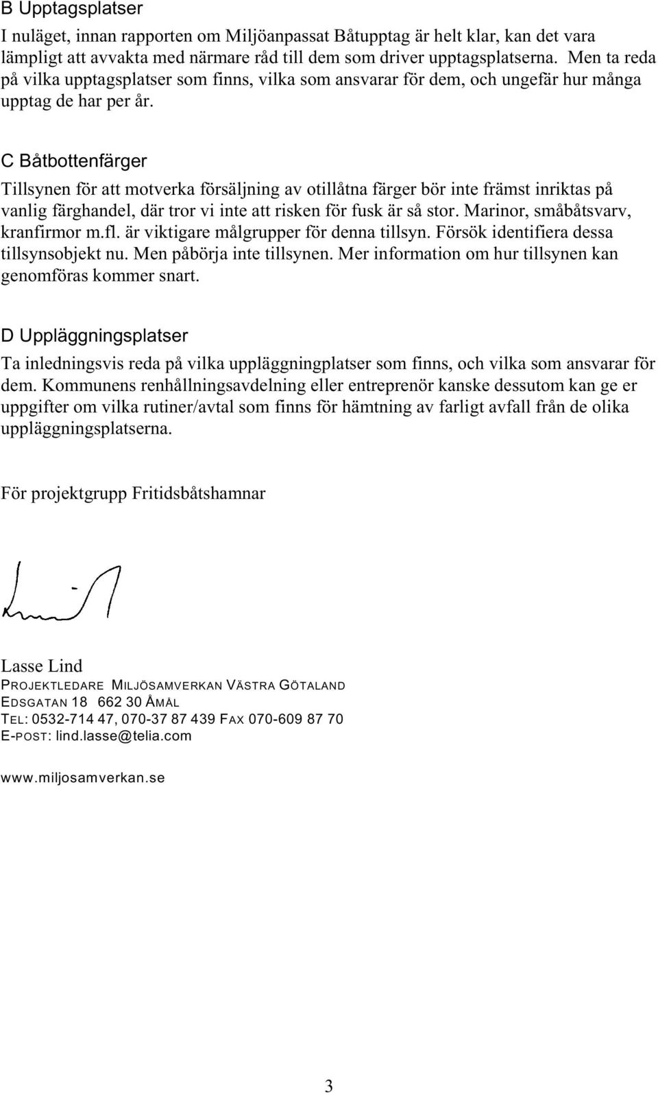 C Båtbottenfärger Tillsynen för att motverka försäljning av otillåtna färger bör inte främst inriktas på vanlig färghandel, där tror vi inte att risken för fusk är så stor.