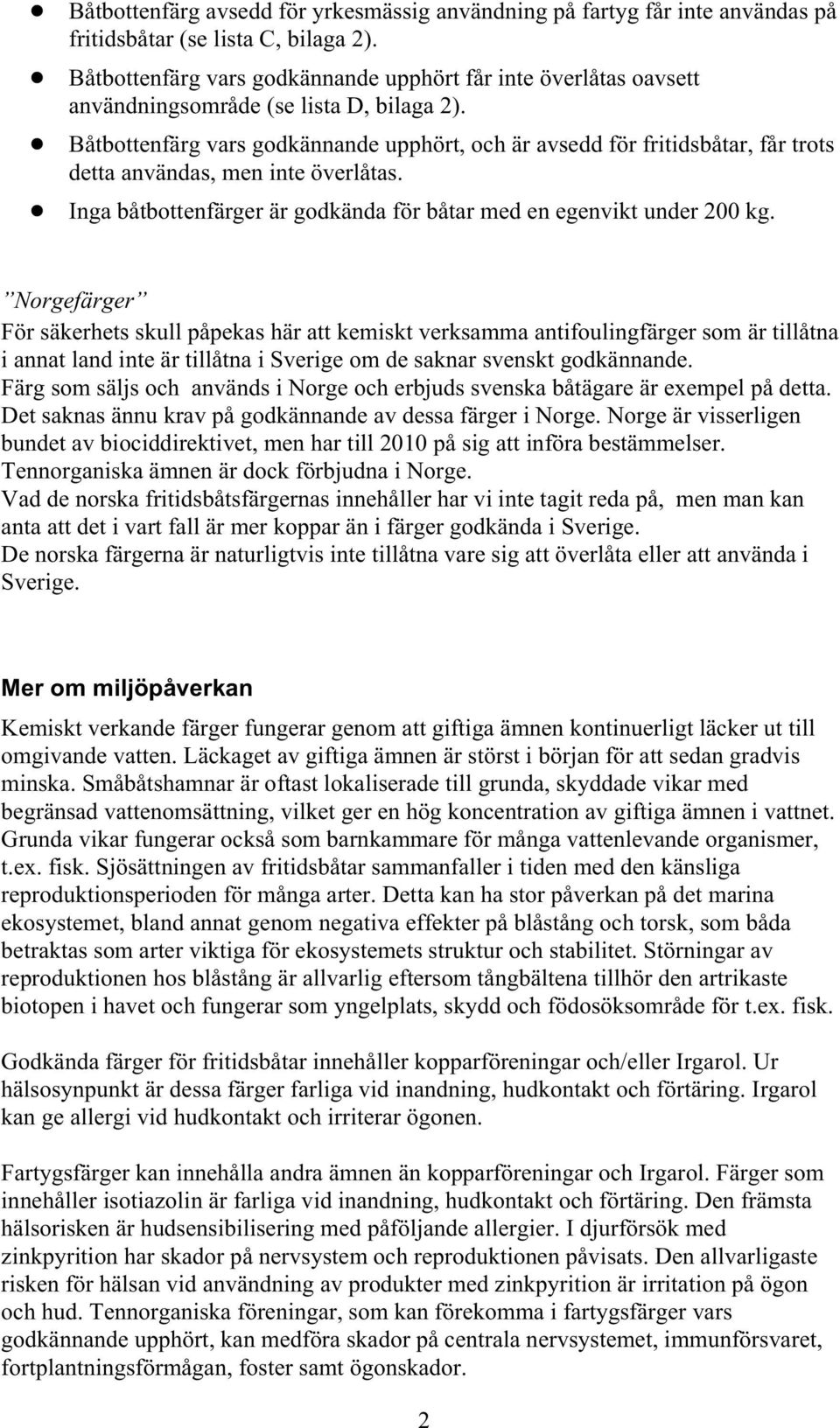 ! Båtbottenfärg vars godkännande upphört, och är avsedd för fritidsbåtar, får trots detta användas, men inte överlåtas.! Inga båtbottenfärger är godkända för båtar med en egenvikt under 200 kg.