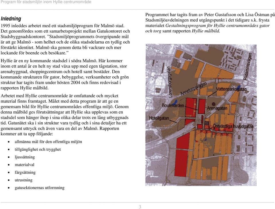 Malmö ska genom detta bli vackrare och mer lockande för boende och besökare. Hyllie är en ny kommande stadsdel i södra Malmö.