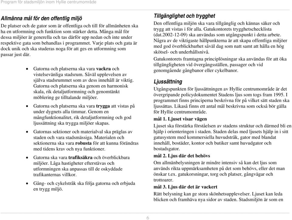 Varje plats och gata är dock unik och ska studeras noga för att ges en utformning som passar just där. Gatorna och platserna ska vara vackra och vistelsevänliga stadsrum.