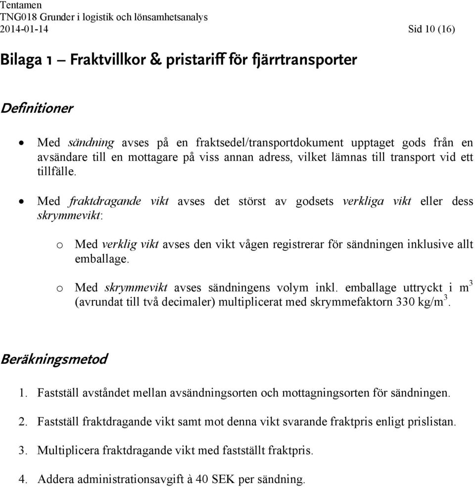 Med fraktdragande vikt avses det störst av godsets verkliga vikt eller dess skrymmevikt: o Med verklig vikt avses den vikt vågen registrerar för sändningen inklusive allt emballage.