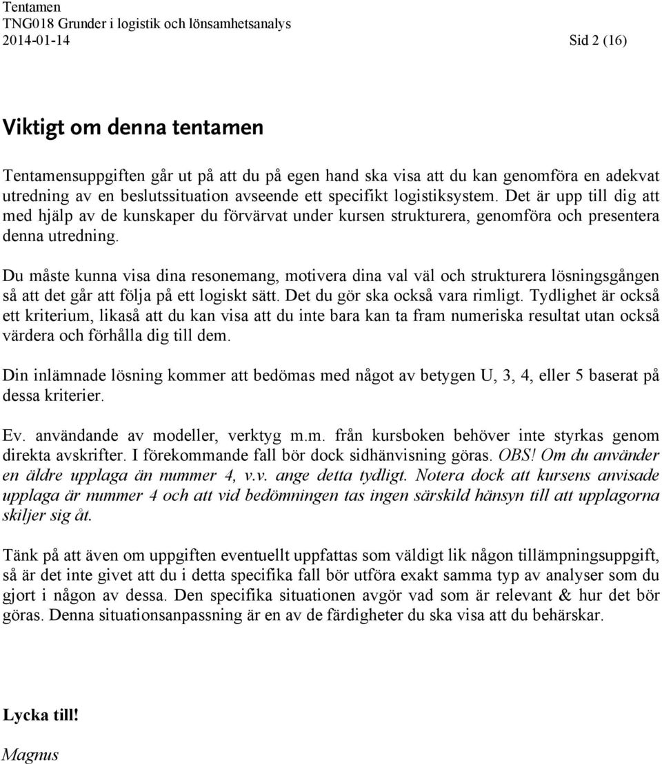 Du måste kunna visa dina resonemang, motivera dina val väl och strukturera lösningsgången så att det går att följa på ett logiskt sätt. Det du gör ska också vara rimligt.