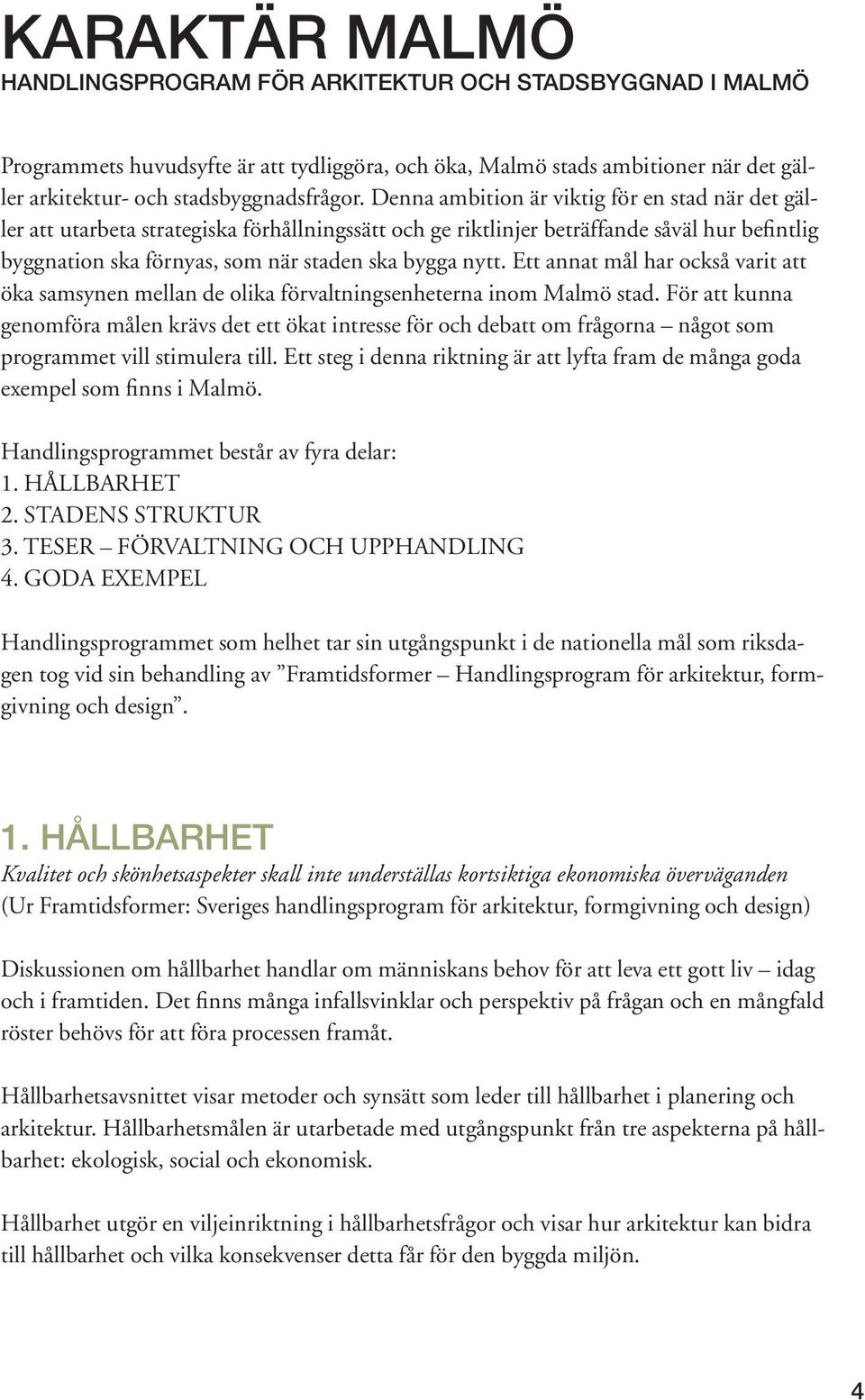Ett annat mål har också varit att öka samsynen mellan de olika förvaltningsenheterna inom Malmö stad.