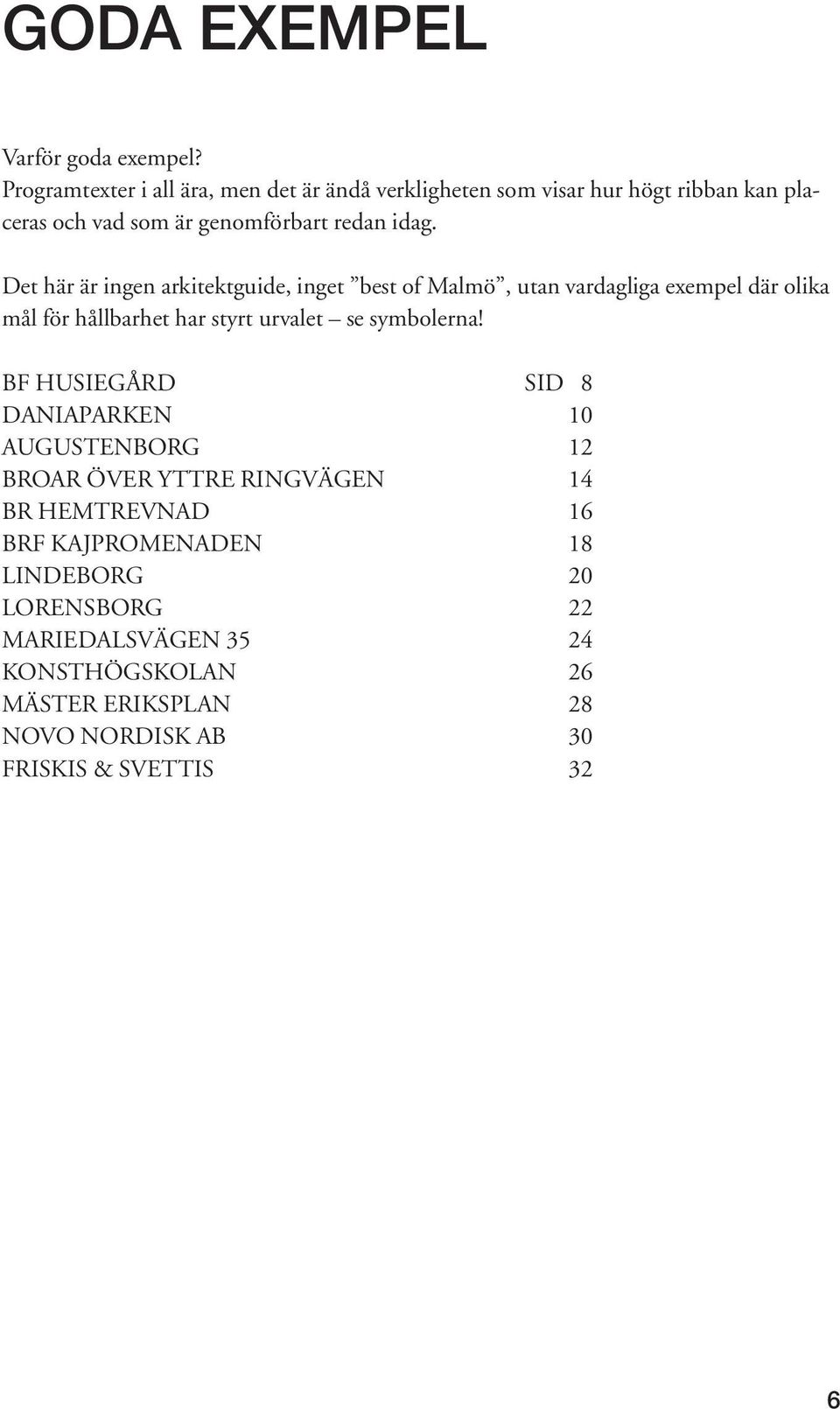 Det här är ingen arkitektguide, inget best of Malmö, utan vardagliga exempel där olika mål för hållbarhet har styrt urvalet se symbolerna!