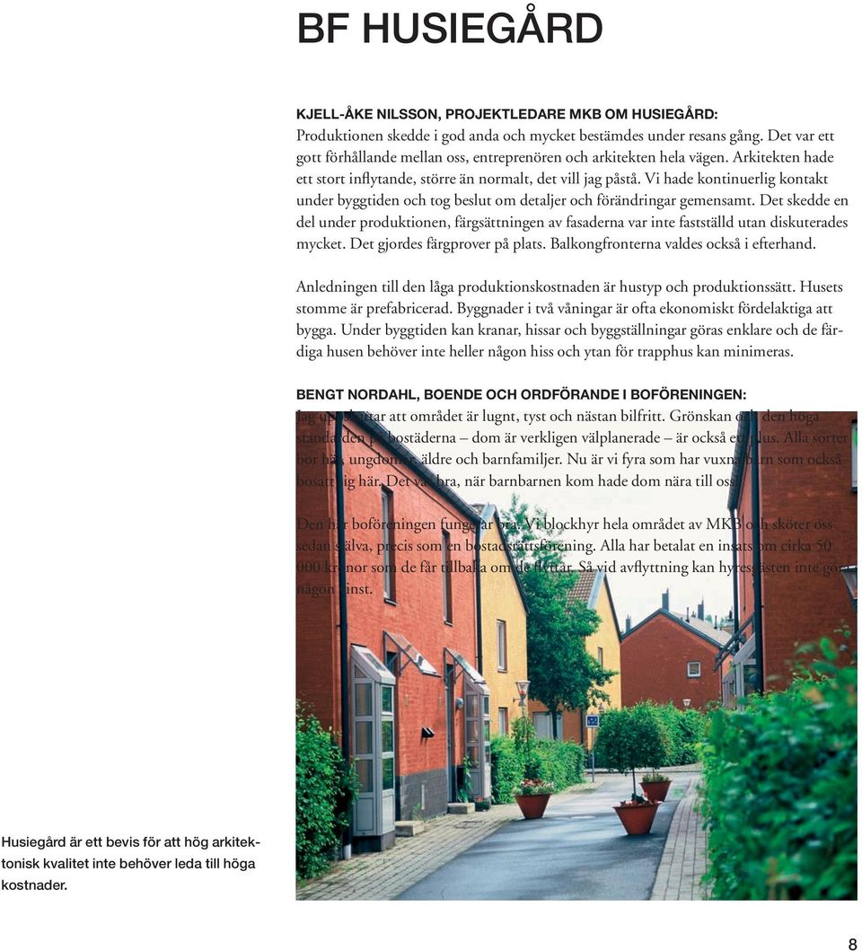 Vi hade kontinuerlig kontakt under byggtiden och tog beslut om detaljer och förändringar gemensamt.