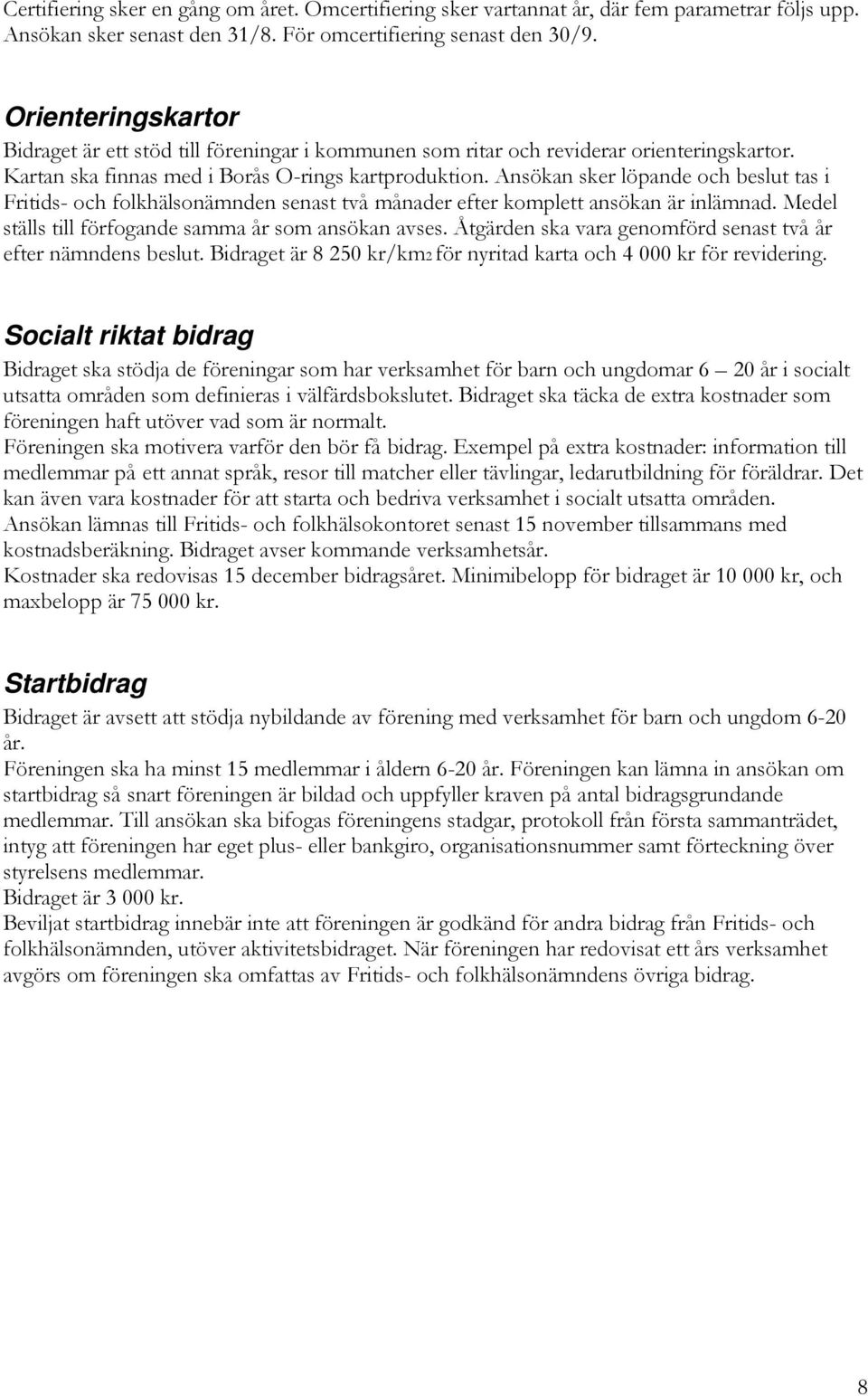 Ansökan sker löpande och beslut tas i Fritids- och folkhälsonämnden senast två månader efter komplett ansökan är inlämnad. Medel ställs till förfogande samma år som ansökan avses.