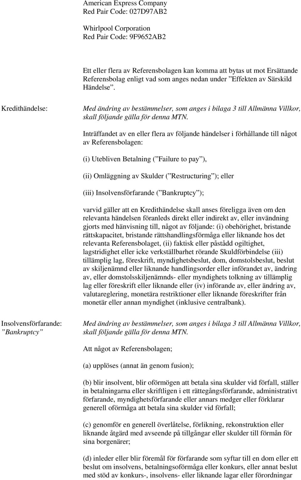 Inträffandet av en eller flera av följande händelser i förhållande till något av Referensbolagen: (i) Utebliven Betalning ( Failure to pay ), (ii) Omläggning av Skulder ( Restructuring ); eller (iii)