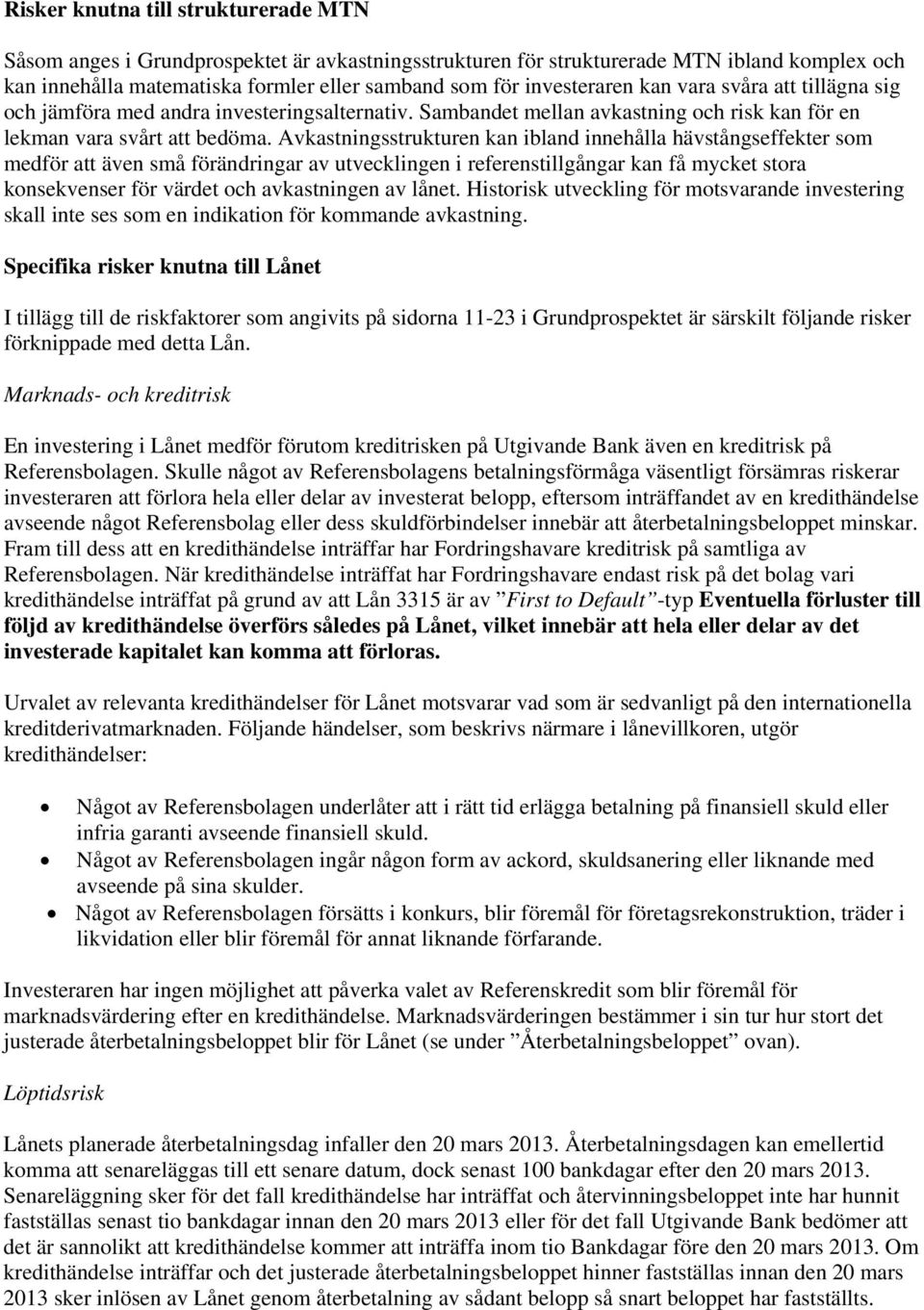 Avkastningsstrukturen kan ibland innehålla hävstångseffekter som medför att även små förändringar av utvecklingen i referenstillgångar kan få mycket stora konsekvenser för värdet och avkastningen av