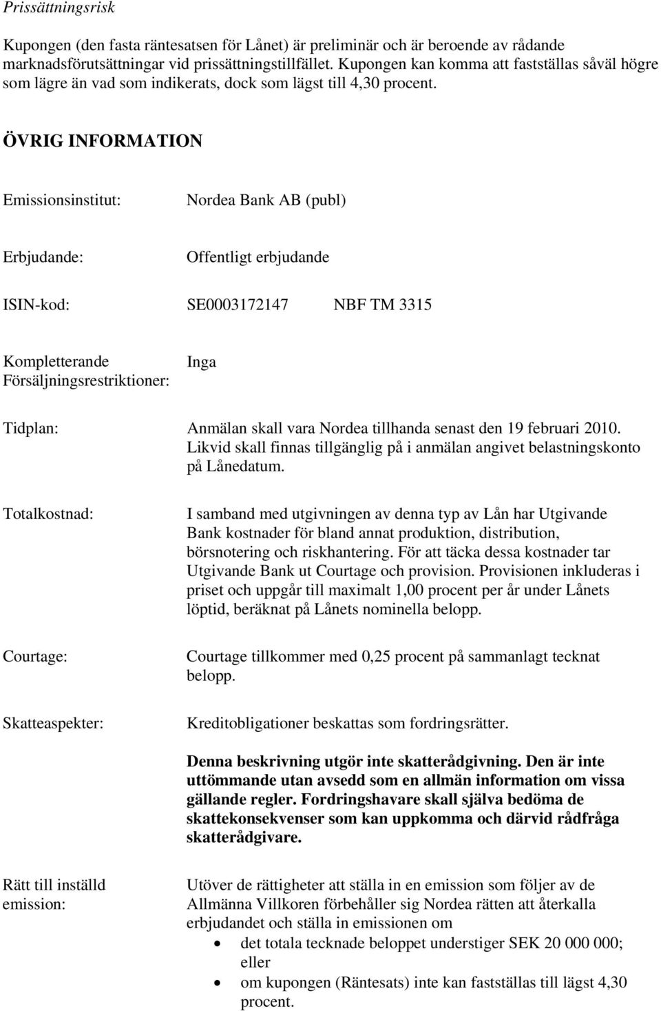 ÖVRIG INFORMATION Emissionsinstitut: Nordea Bank AB (publ) Erbjudande: Offentligt erbjudande ISIN-kod: SE0003172147 NBF TM 3315 Kompletterande Försäljningsrestriktioner: Inga Tidplan: Anmälan skall