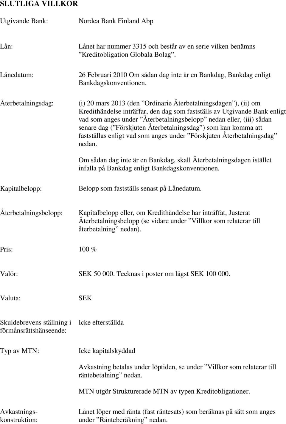 (i) 20 mars 2013 (den Ordinarie Återbetalningsdagen ), (ii) om Kredithändelse inträffar, den dag som fastställs av Utgivande Bank enligt vad som anges under Återbetalningsbelopp nedan eller, (iii)