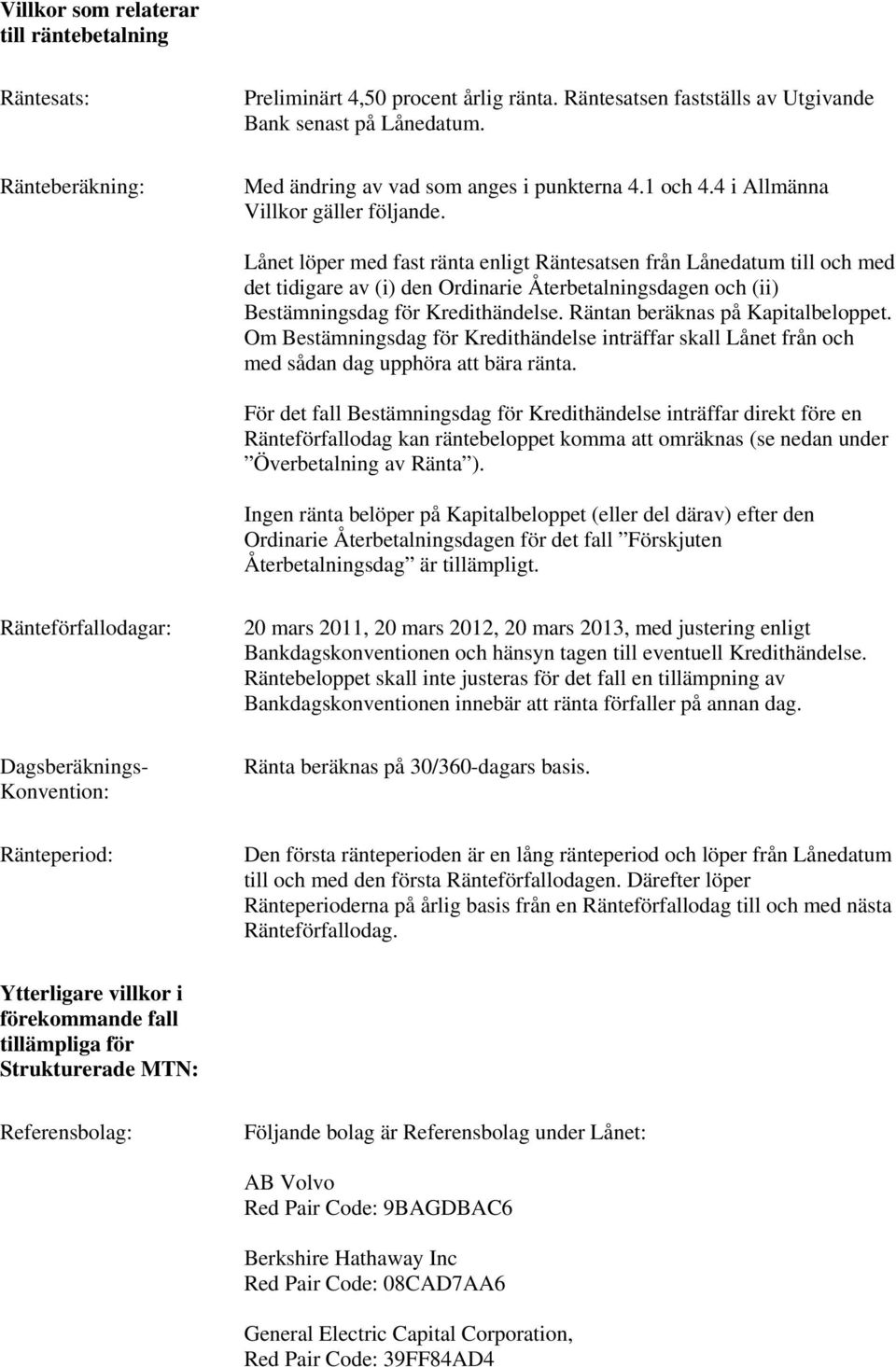 Lånet löper med fast ränta enligt Räntesatsen från Lånedatum till och med det tidigare av (i) den Ordinarie Återbetalningsdagen och (ii) Bestämningsdag för Kredithändelse.