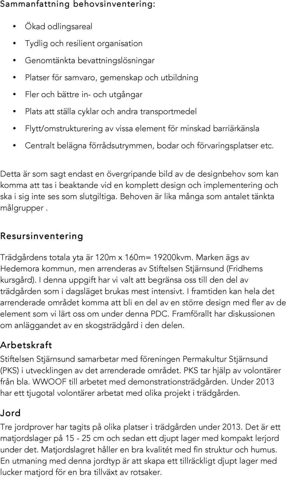 Detta är som sagt endast en övergripande bild av de designbehov som kan komma att tas i beaktande vid en komplett design och implementering och ska i sig inte ses som slutgiltiga.