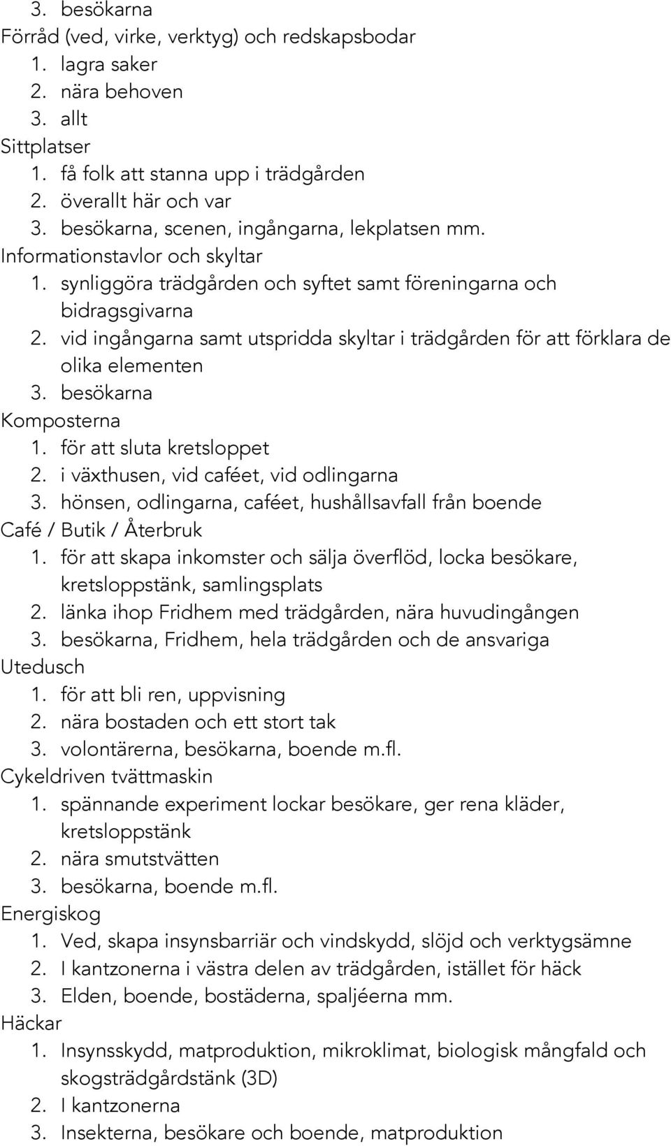 vid ingångarna samt utspridda skyltar i trädgården för att förklara de olika elementen 3. besökarna Komposterna 1. för att sluta kretsloppet 2. i växthusen, vid caféet, vid odlingarna 3.