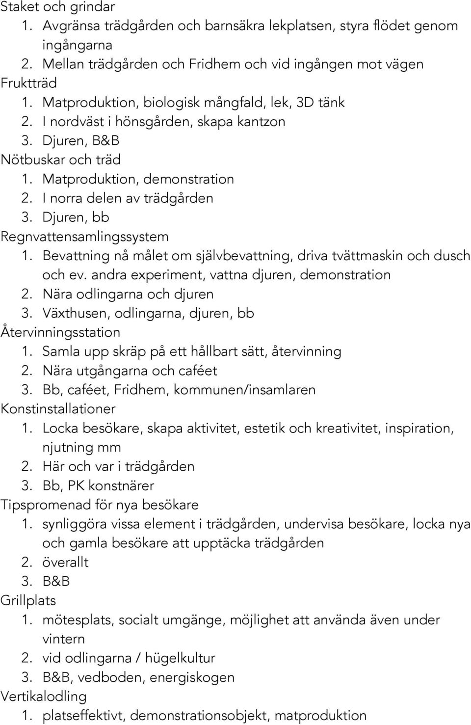 Djuren, bb Regnvattensamlingssystem 1. Bevattning nå målet om självbevattning, driva tvättmaskin och dusch och ev. andra experiment, vattna djuren, demonstration 2. Nära odlingarna och djuren 3.