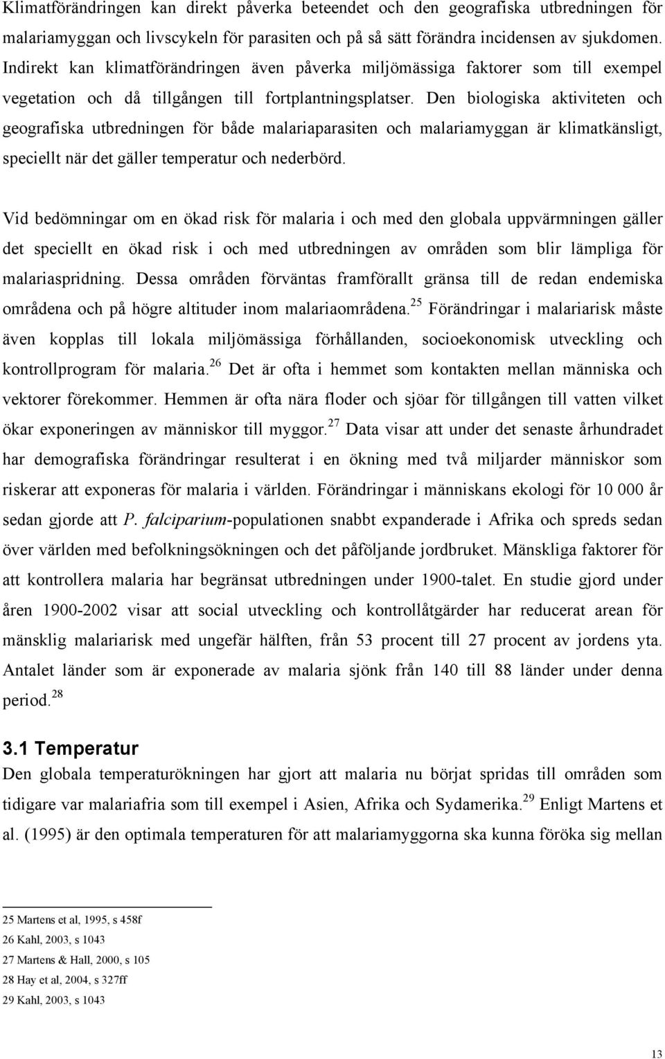 Den biologiska aktiviteten och geografiska utbredningen för både malariaparasiten och malariamyggan är klimatkänsligt, speciellt när det gäller temperatur och nederbörd.