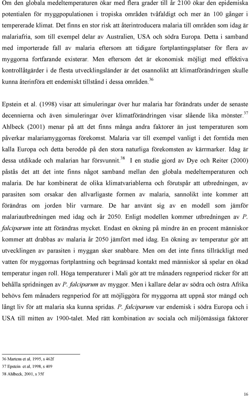 Detta i samband med importerade fall av malaria eftersom att tidigare fortplantingsplatser för flera av myggorna fortfarande existerar.