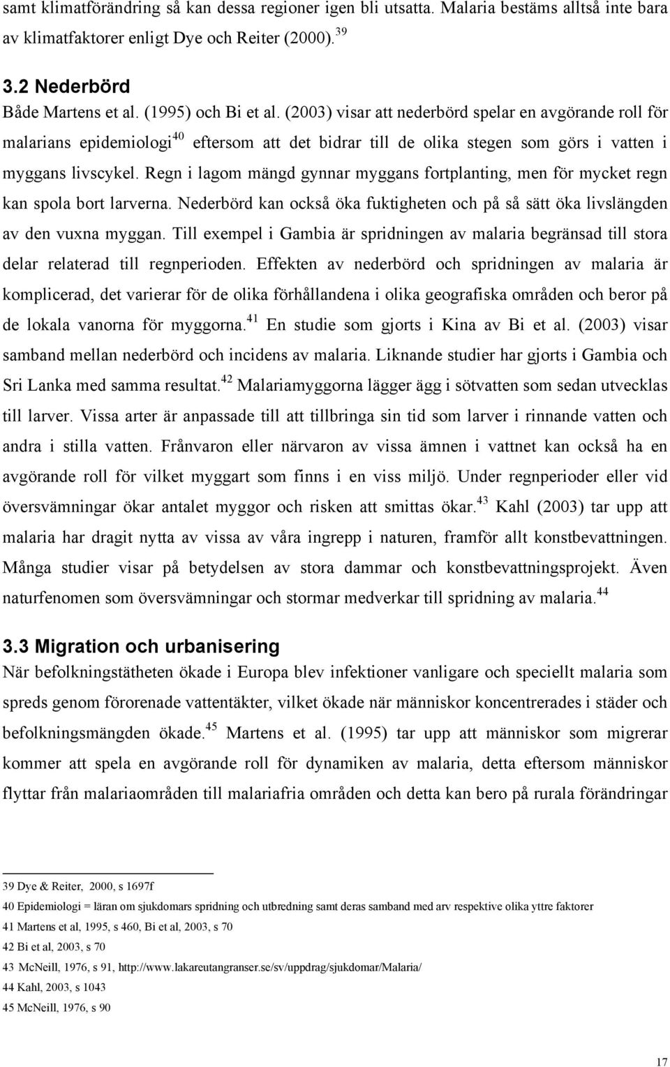 Regn i lagom mängd gynnar myggans fortplanting, men för mycket regn kan spola bort larverna. Nederbörd kan också öka fuktigheten och på så sätt öka livslängden av den vuxna myggan.