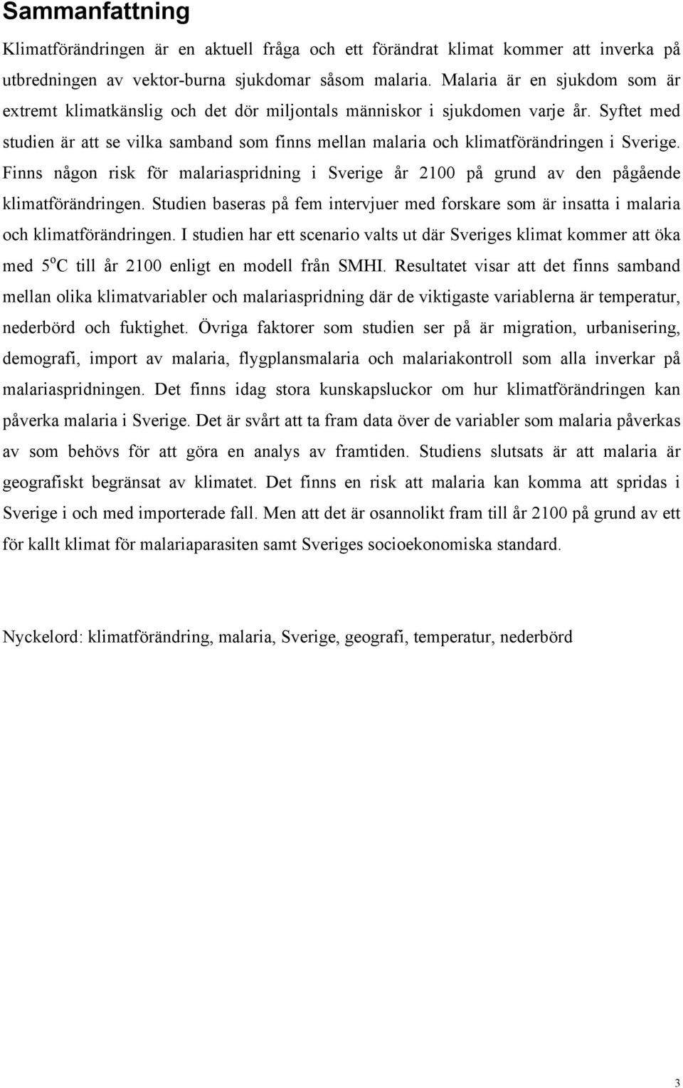 Syftet med studien är att se vilka samband som finns mellan malaria och klimatförändringen i Sverige.