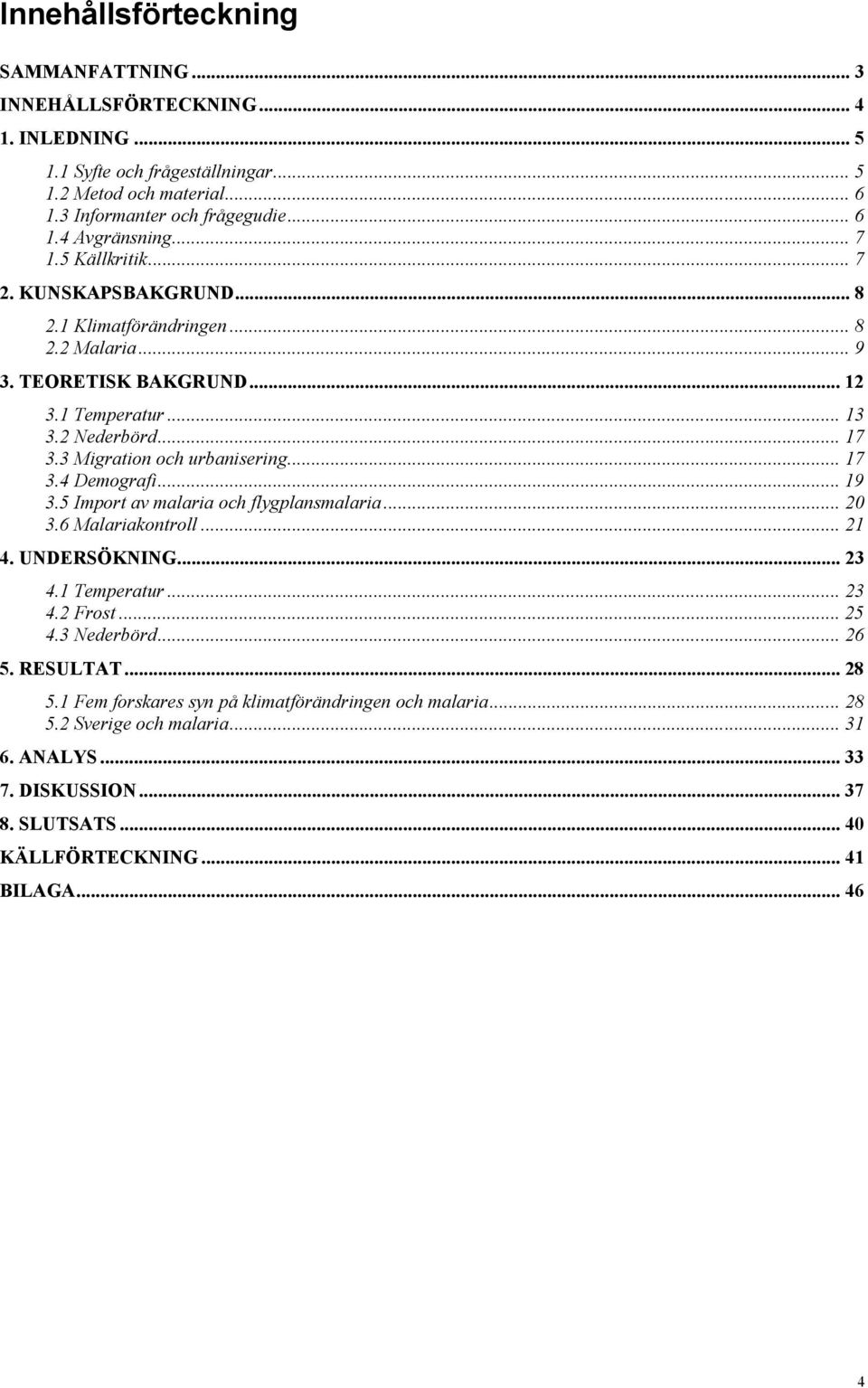3 Migration och urbanisering... 17 3.4 Demografi... 19 3.5 Import av malaria och flygplansmalaria... 20 3.6 Malariakontroll... 21 4. UNDERSÖKNING... 23 4.1 Temperatur... 23 4.2 Frost... 25 4.