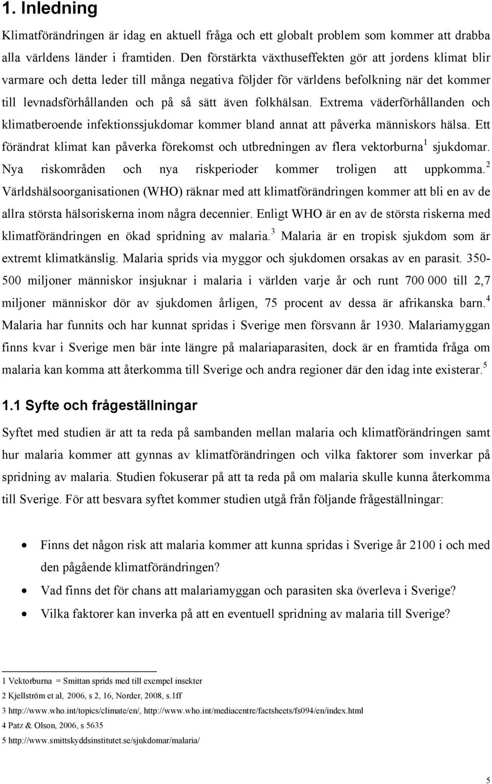 folkhälsan. Extrema väderförhållanden och klimatberoende infektionssjukdomar kommer bland annat att påverka människors hälsa.