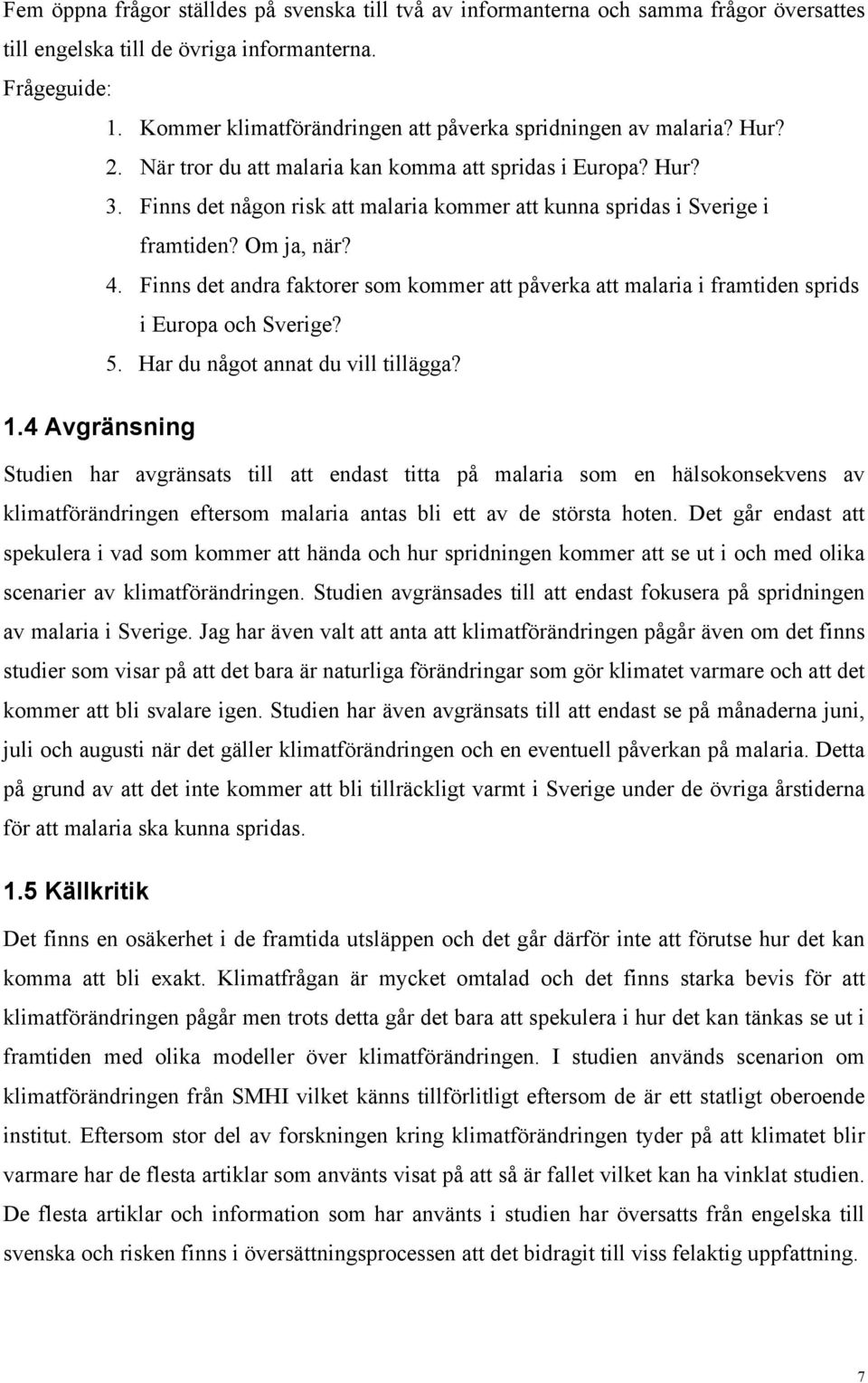 Finns det någon risk att malaria kommer att kunna spridas i Sverige i framtiden? Om ja, när? 4. Finns det andra faktorer som kommer att påverka att malaria i framtiden sprids i Europa och Sverige? 5.