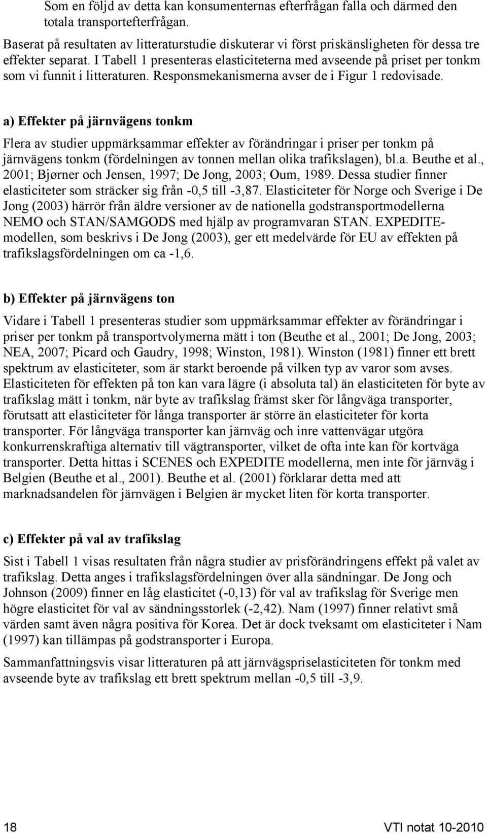 I Tabell 1 presenteras elasticiteterna med avseende på priset per tonkm som vi funnit i litteraturen. Responsmekanismerna avser de i Figur 1 redovisade.