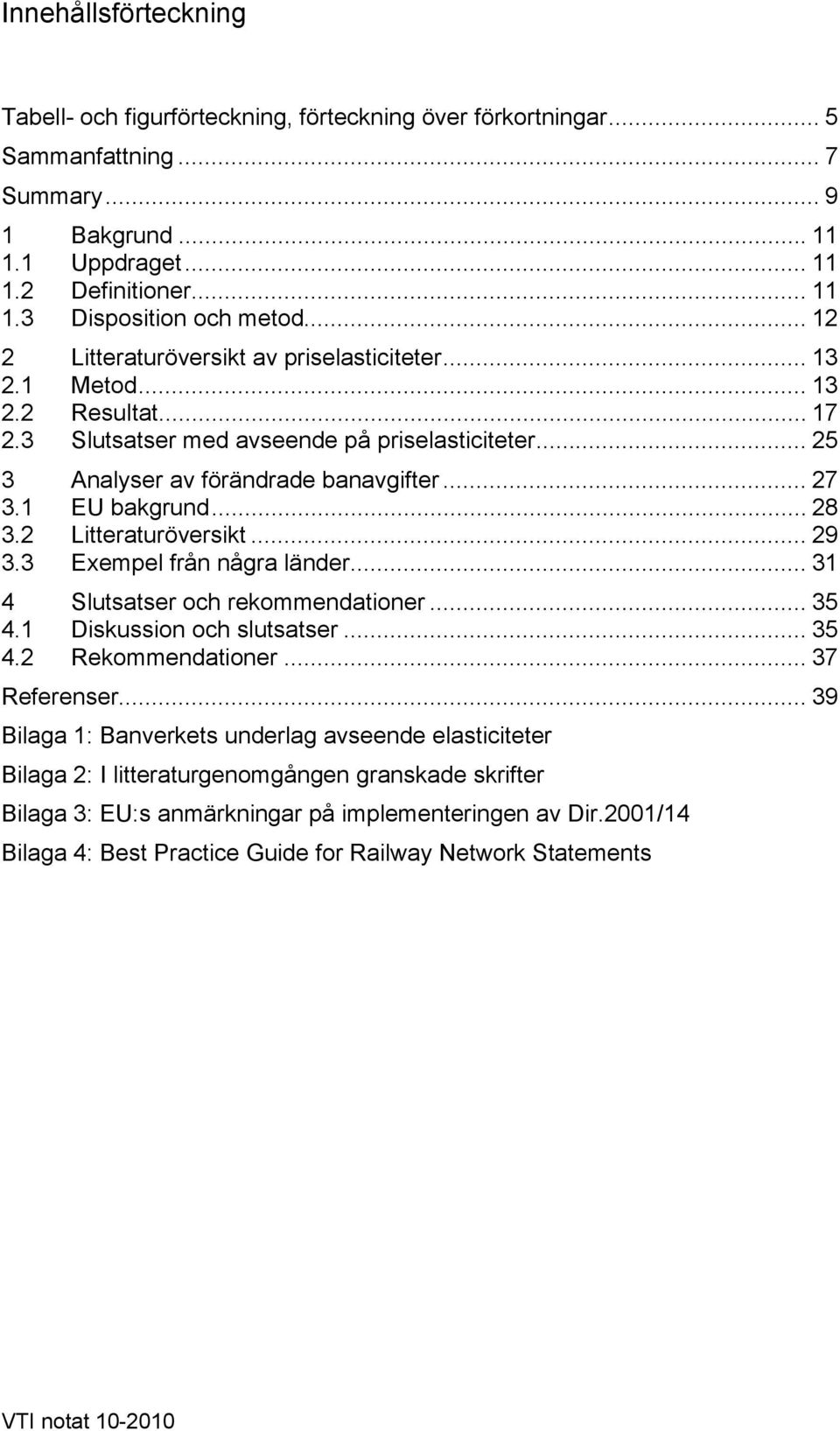 1 EU bakgrund... 28 3.2 Litteraturöversikt... 29 3.3 Exempel från några länder... 31 4 Slutsatser och rekommendationer... 35 4.1 Diskussion och slutsatser... 35 4.2 Rekommendationer... 37 Referenser.