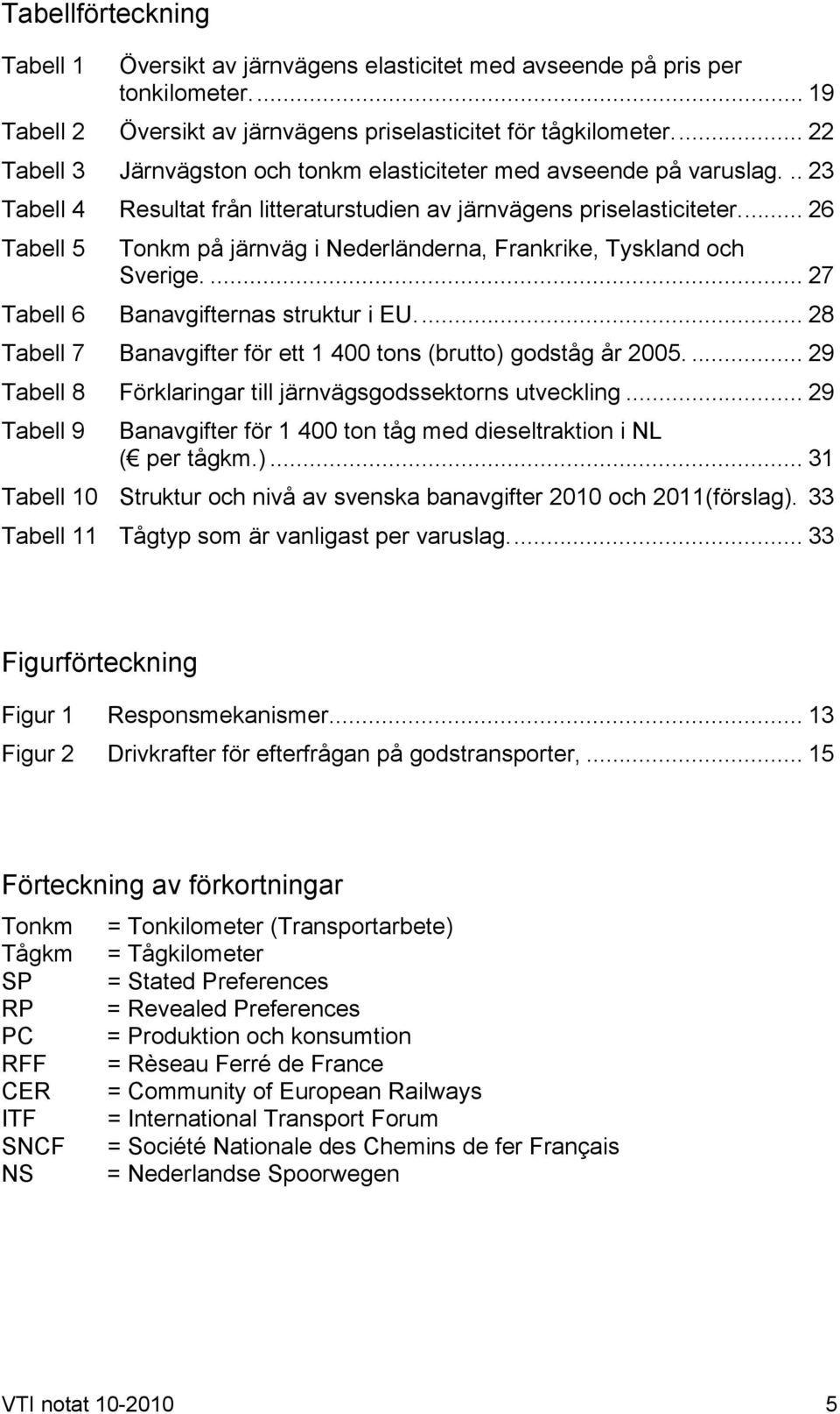 .. 26 Tabell 5 Tonkm på järnväg i Nederländerna, Frankrike, Tyskland och Sverige.... 27 Tabell 6 Banavgifternas struktur i EU... 28 Tabell 7 Banavgifter för ett 1 400 tons (brutto) godståg år 2005.