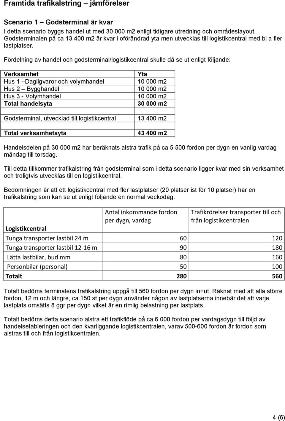 Fördelning av handel och godsterminal/logistikcentral skulle då se ut enligt följande: Verksamhet Hus 1 Dagligvaror och volymhandel Hus 2 Bygghandel Hus 3 - Volymhandel Total handelsyta Godsterminal,