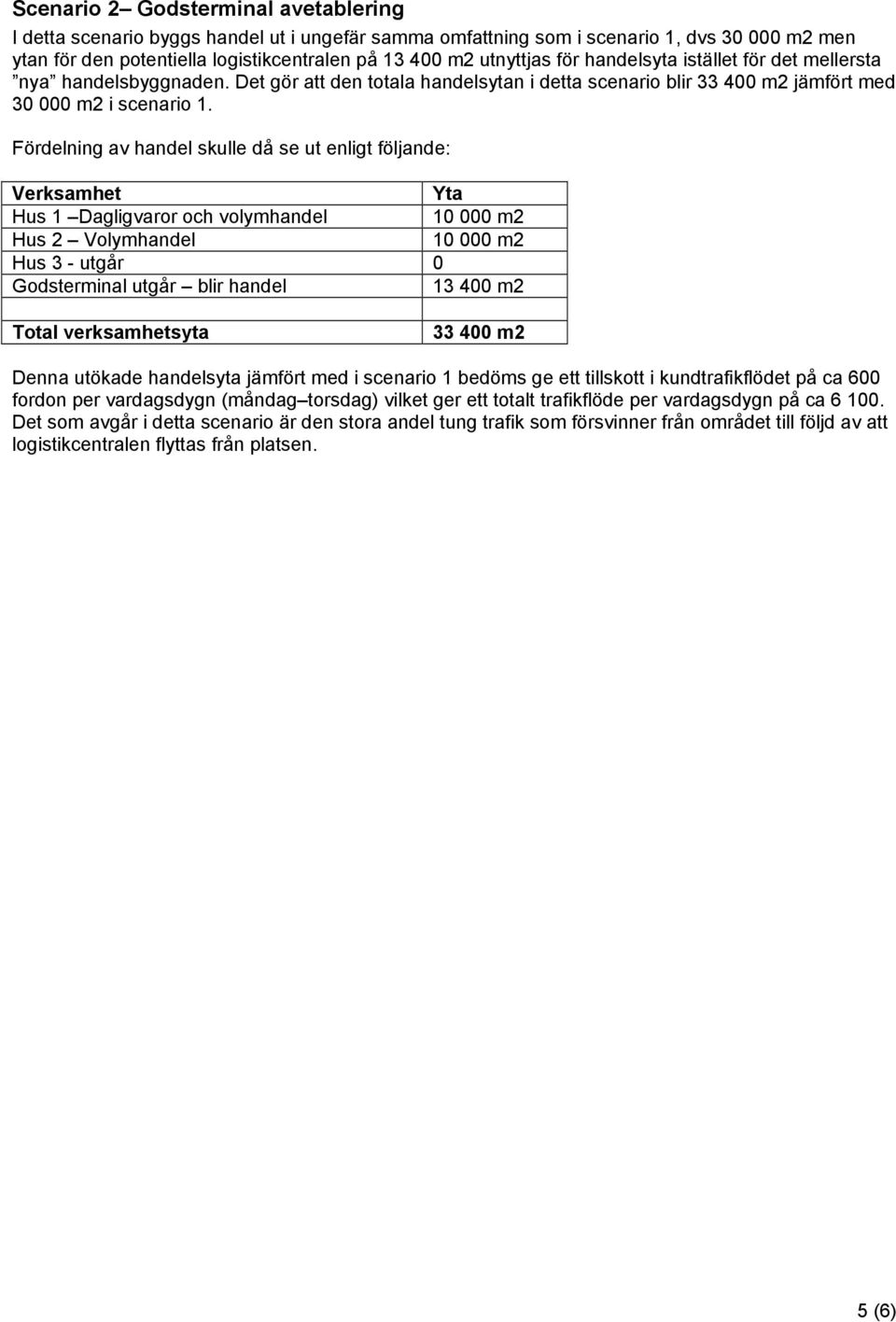 Fördelning av handel skulle då se ut enligt följande: Verksamhet Yta Hus 1 Dagligvaror och volymhandel Hus 2 Volymhandel Hus 3 - utgår 0 Godsterminal utgår blir handel 13 400 m2 Total verksamhetsyta