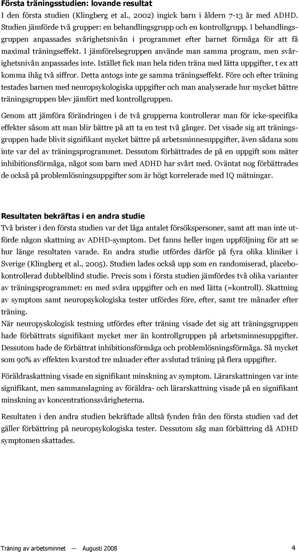 Istället fick man hela tiden träna med lätta uppgifter, t ex att komma ihåg två siffror. Detta antogs inte ge samma träningseffekt.