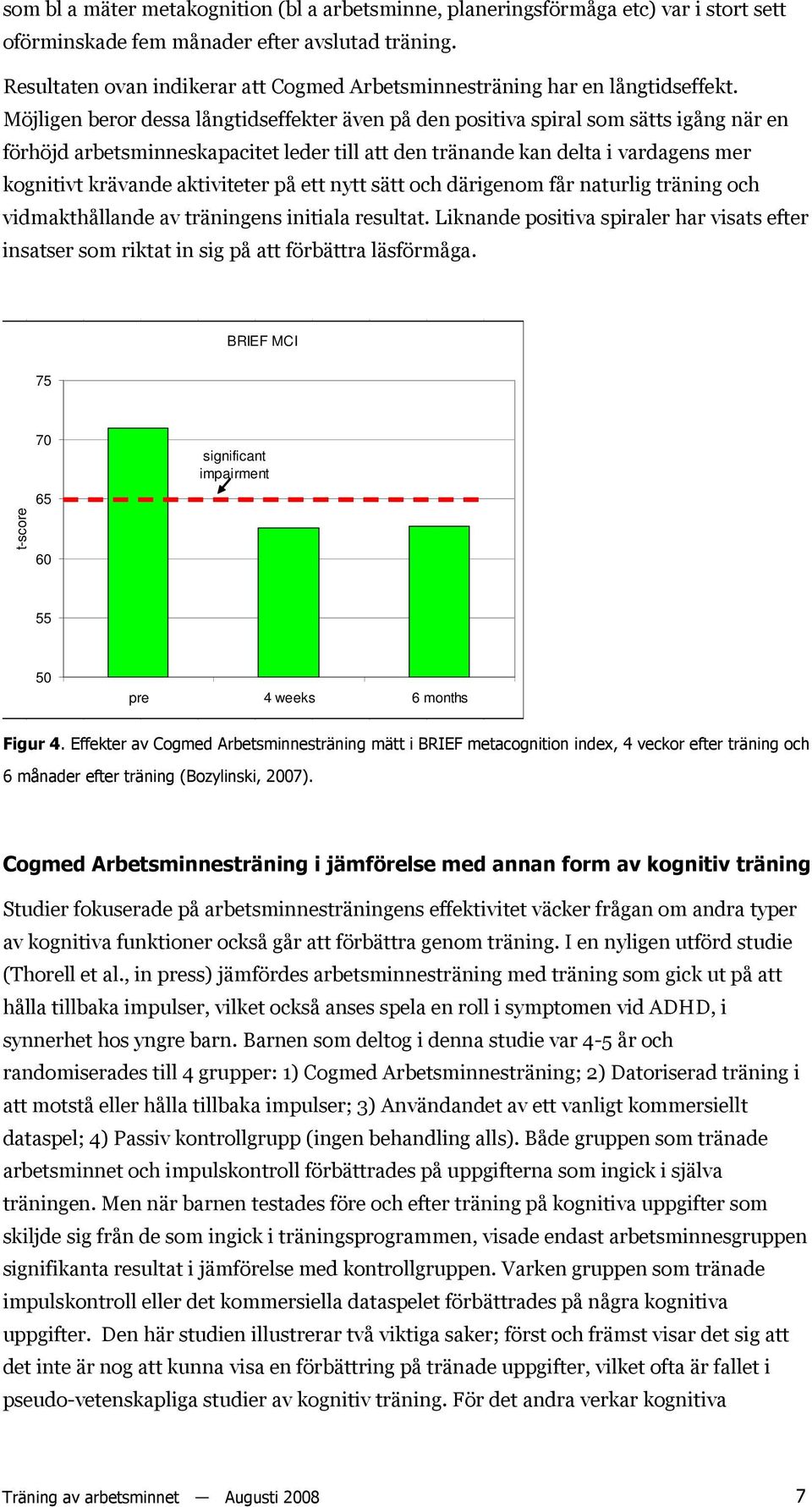 Möjligen beror dessa långtidseffekter även på den positiva spiral som sätts igång när en förhöjd arbetsminneskapacitet leder till att den tränande kan delta i vardagens mer kognitivt krävande