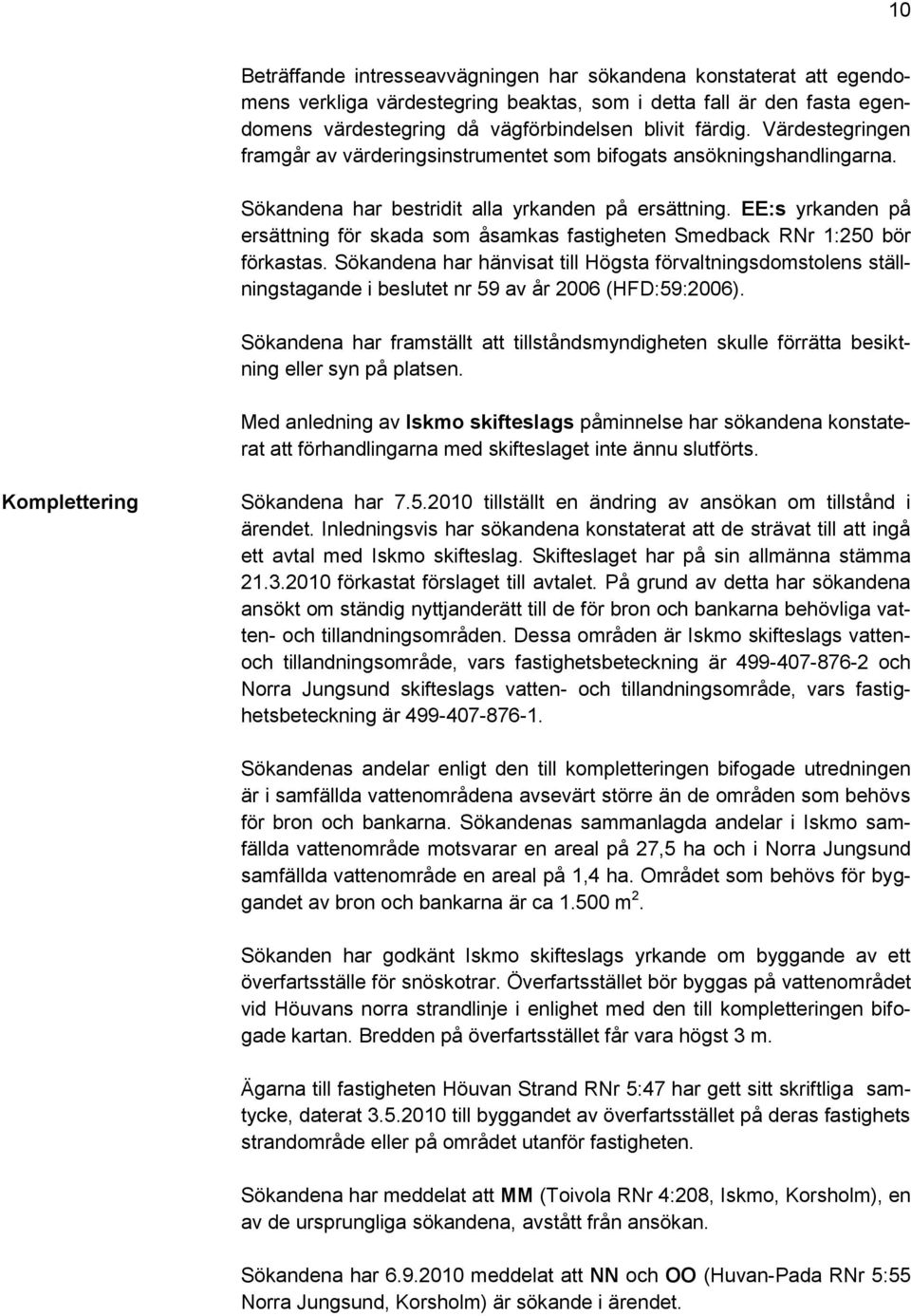 EE:s yrkanden på ersättning för skada som åsamkas fastigheten Smedback RNr 1:250 bör förkastas.