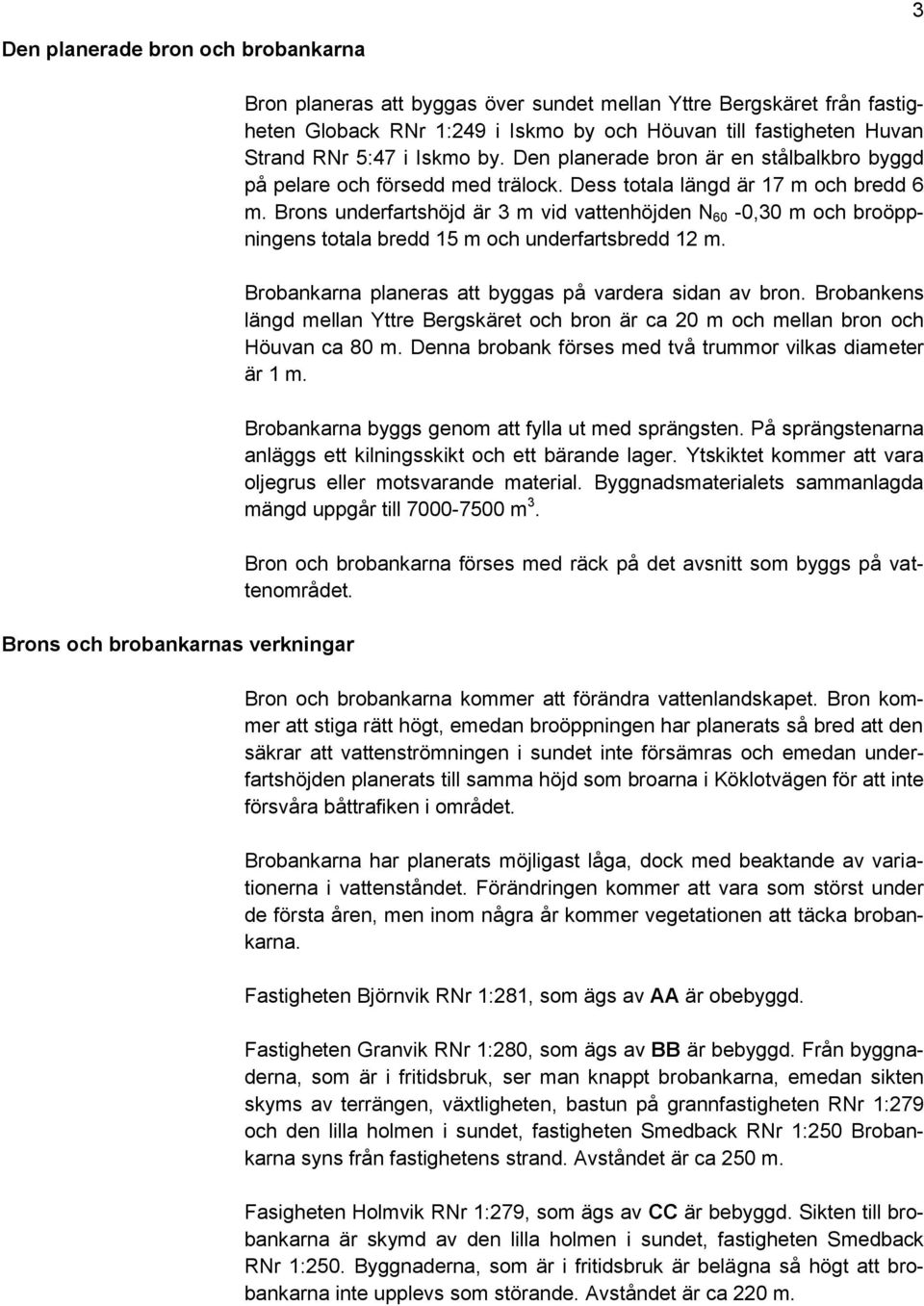 Brons underfartshöjd är 3 m vid vattenhöjden N 60-0,30 m och broöppningens totala bredd 15 m och underfartsbredd 12 m. Brobankarna planeras att byggas på vardera sidan av bron.