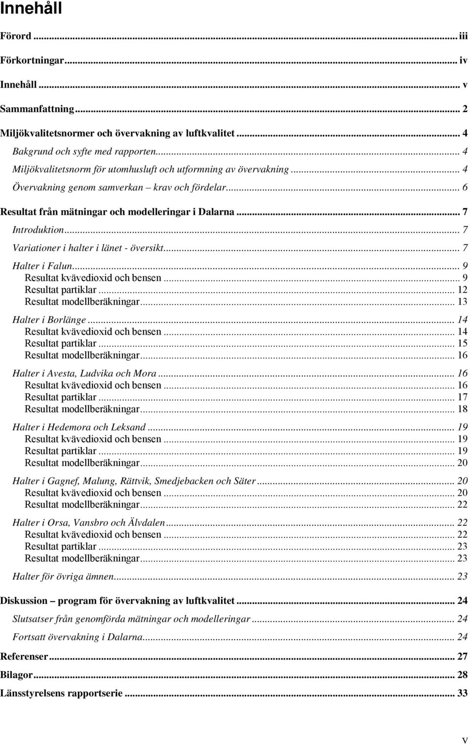 .. 7 Variationer i halter i länet - översikt... 7 Halter i Falun... 9 Resultat kvävedioxid och bensen... 9 Resultat partiklar... 12 Resultat modellberäkningar... 13 Halter i Borlänge.