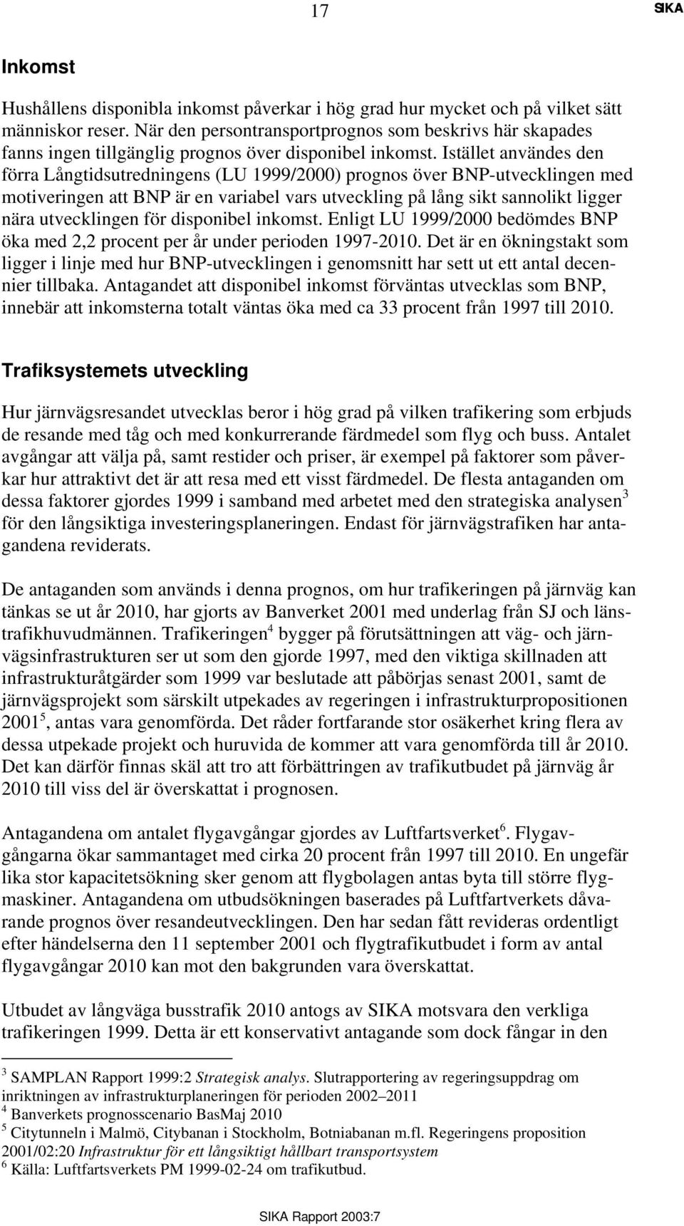 Istället användes den förra Långtidsutredningens (LU 1999/2000) prognos över BNP-utvecklingen med motiveringen att BNP är en variabel vars utveckling på lång sikt sannolikt ligger nära utvecklingen