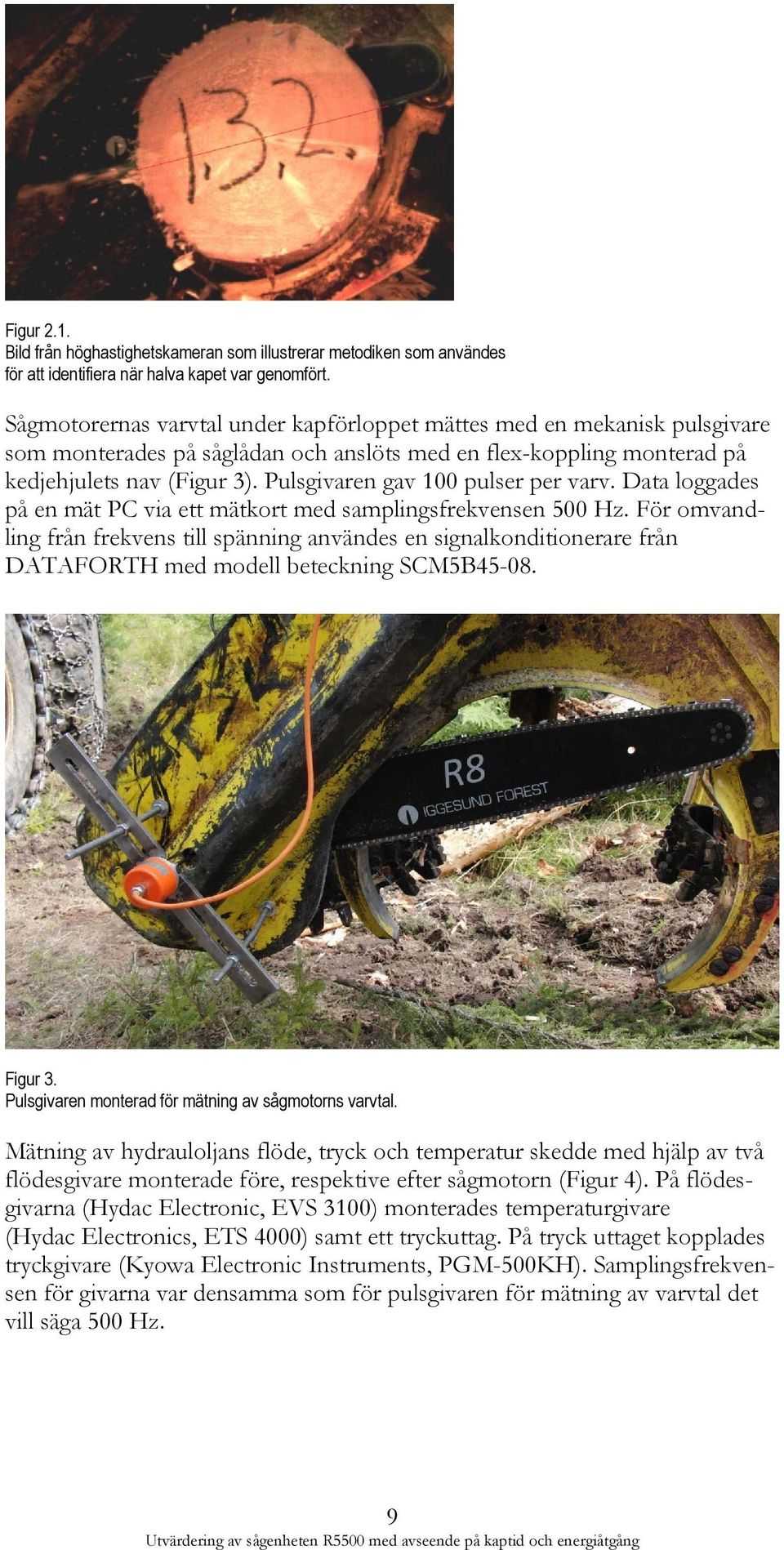 Pulsgivaren gav 100 pulser per varv. Data loggades på en mät PC via ett mätkort med samplingsfrekvensen 500 Hz.