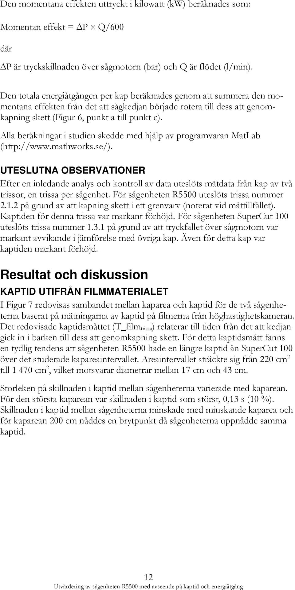 Alla beräkningar i studien skedde med hjälp av programvaran MatLab (http://www.mathworks.se/).