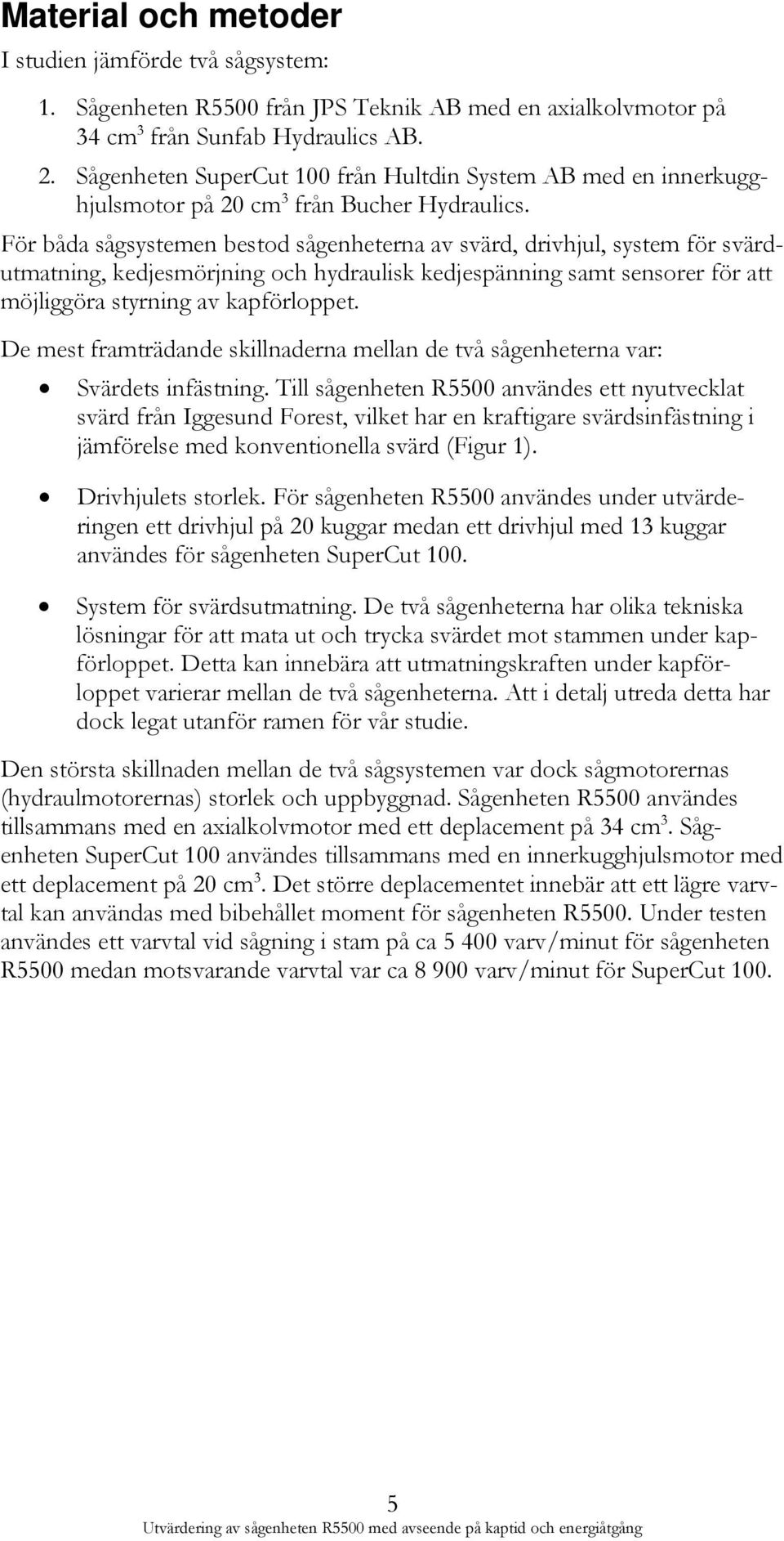 För båda sågsystemen bestod sågenheterna av svärd, drivhjul, system för svärdutmatning, kedjesmörjning och hydraulisk kedjespänning samt sensorer för att möjliggöra styrning av kapförloppet.