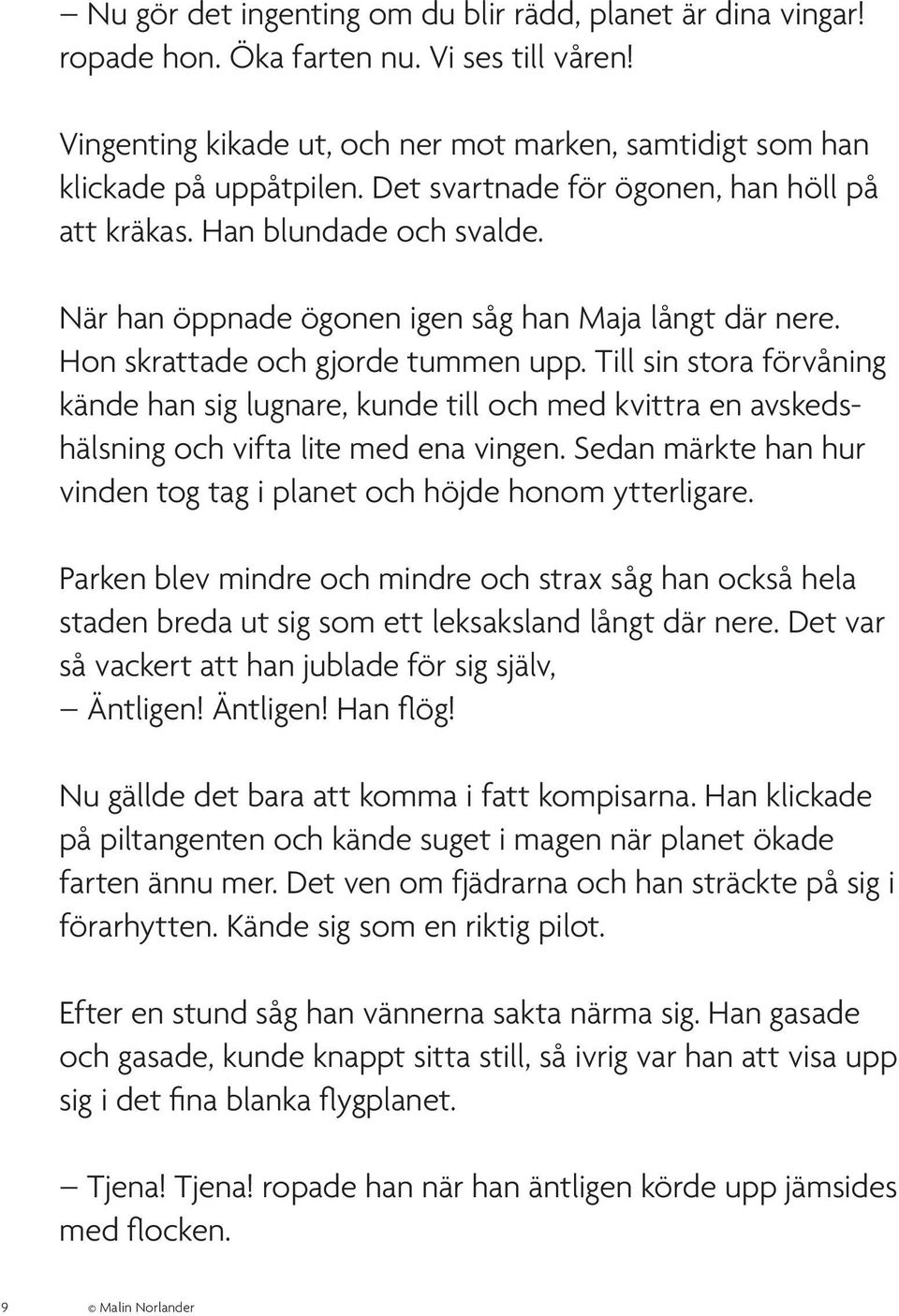 Till sin stora förvåning kände han sig lugnare, kunde till och med kvittra en avskedshälsning och vifta lite med ena vingen. Sedan märkte han hur vinden tog tag i planet och höjde honom ytterligare.