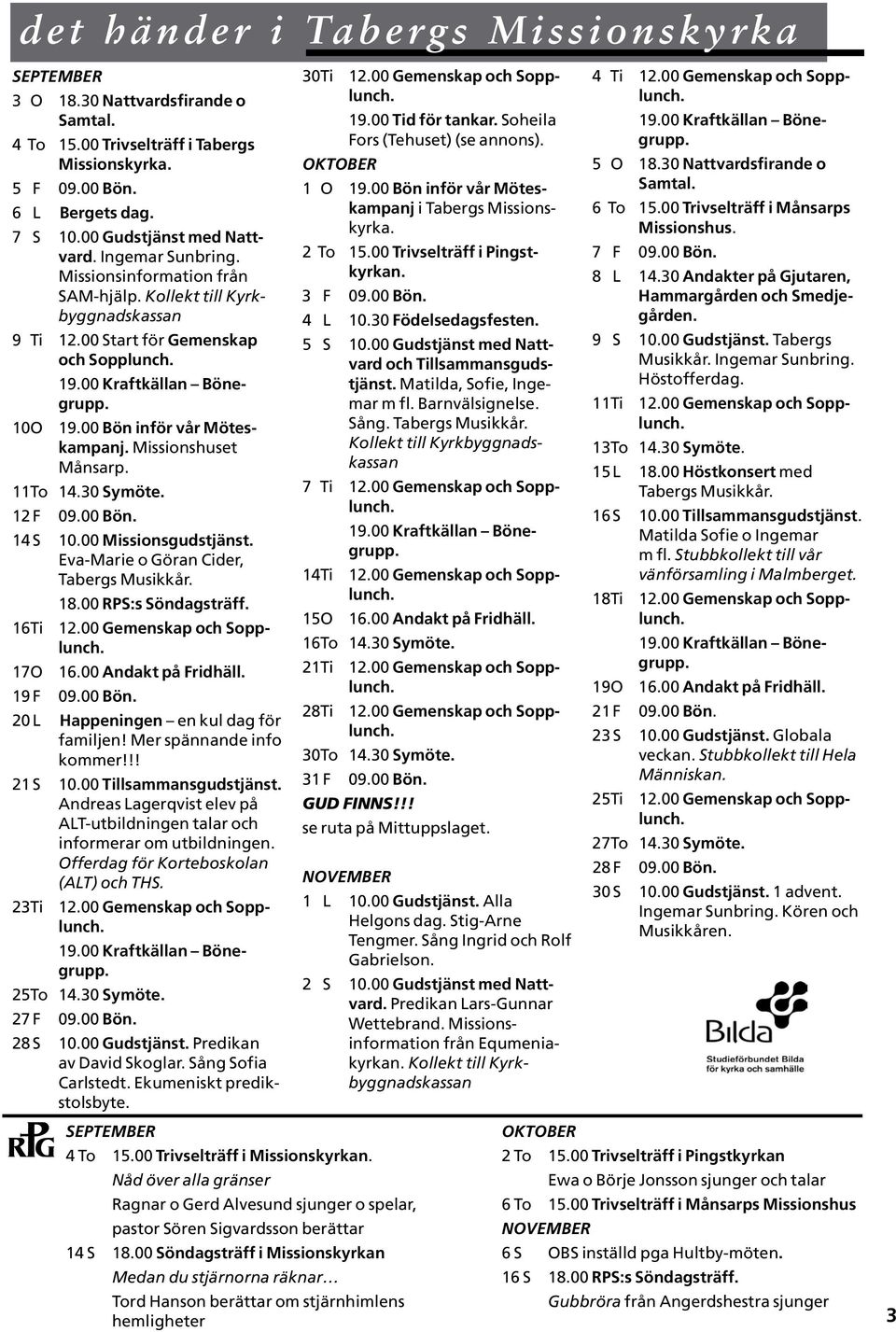 11To 14.30 Symöte. 12 F 09.00 Bön. 14 S 10.00 Missionsgudstjänst. Eva-Marie o Göran Cider, Tabergs Musikkår. 18.00 RPS:s Söndagsträff. 16Ti 12.00 Gemenskap och Sopplunch. 17O 16.00 Andakt på Fridhäll.