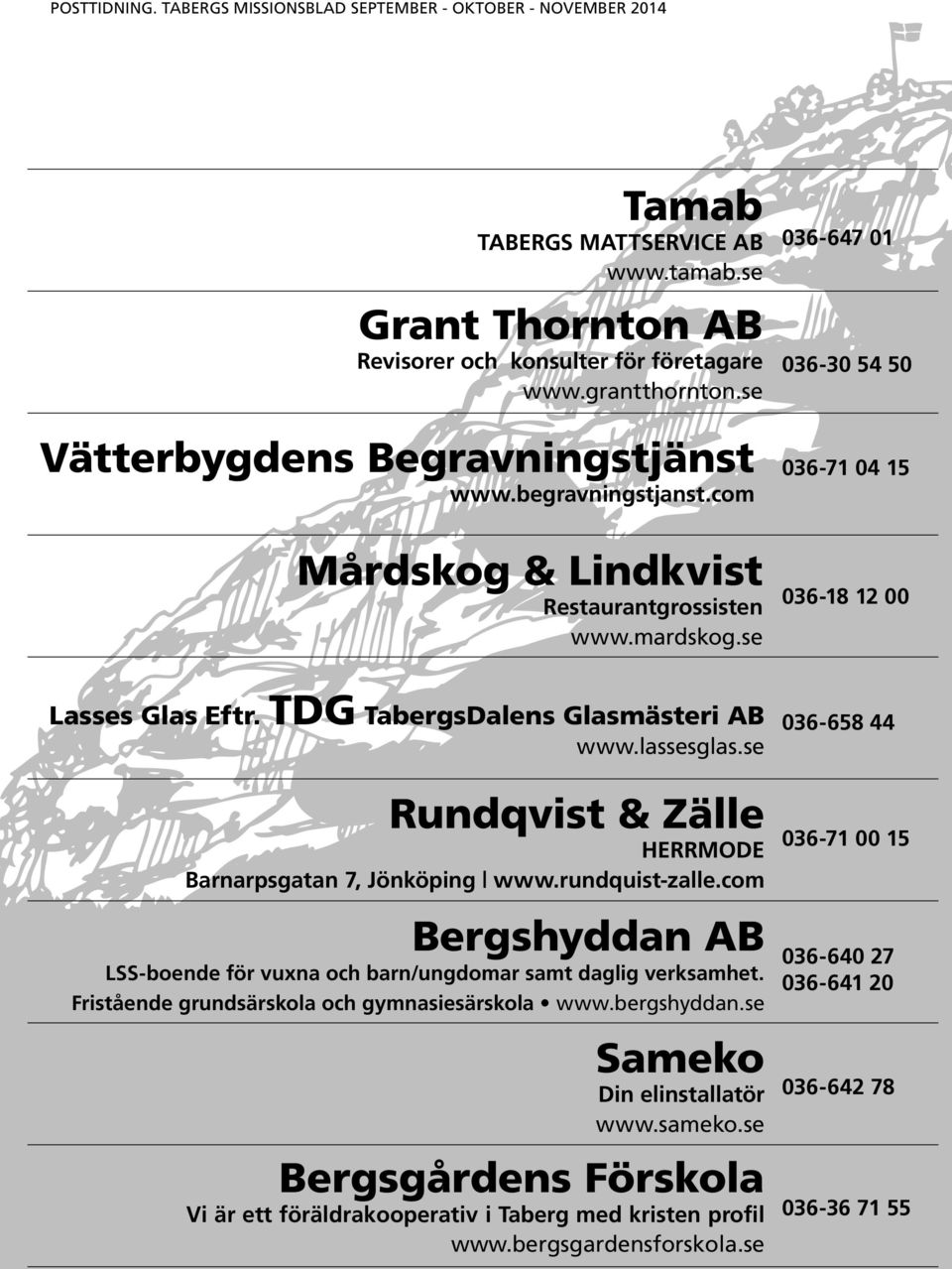 se Rundqvist & Zälle HERRMODE Barnarpsgatan 7, Jönköping www.rundquist-zalle.com Bergshyddan AB LSS-boende för vuxna och barn/ungdomar samt daglig verksamhet.