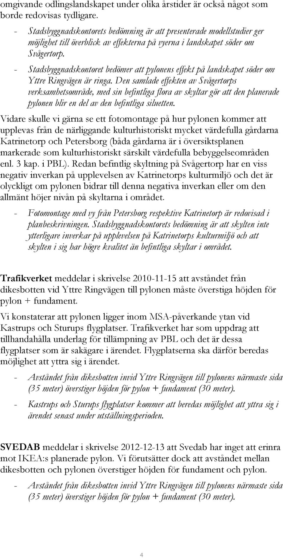 - Stadsbyggnadskontoret bedömer att pylonens effekt på landskapet söder om Yttre Ringvägen är ringa.